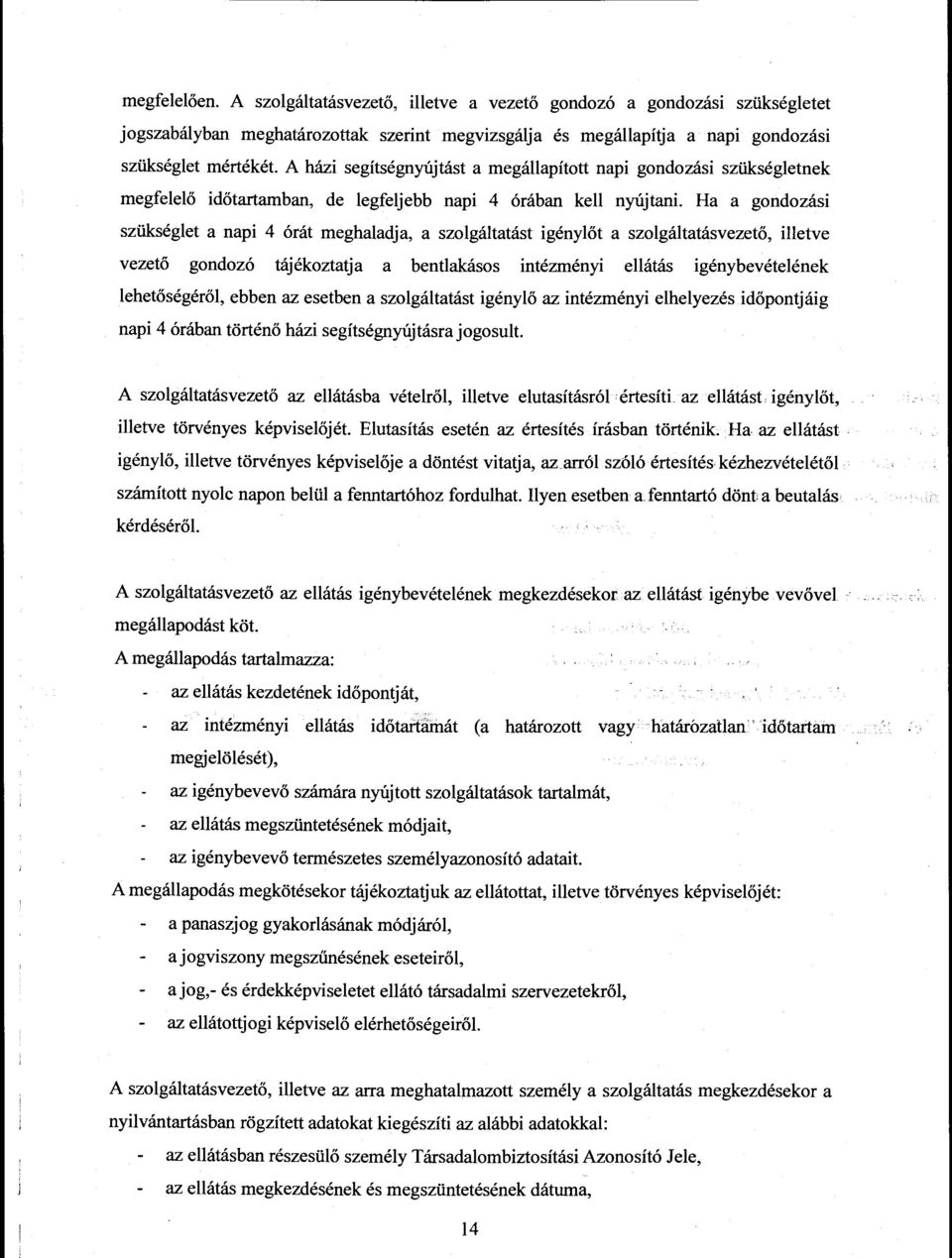 Ha a gondozási szükséglet a napi 4 órát meghaladja, a szolgáltatást igénylőt a szolgáltatásvezető, illetve vezető gondozó tájékoztatja a bentlakásos intézményi ellátás igénybevételének lehetőségéről,