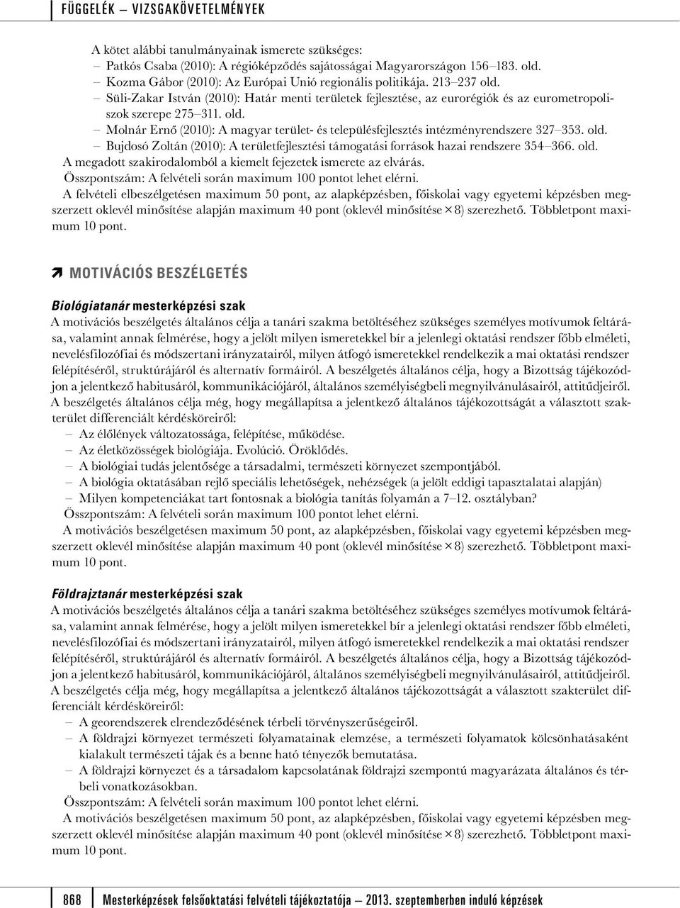 Molnár Ernő (2010): A magyar terület- és településfejlesztés intézményrendszere 327 353. old. Bujdosó Zoltán (2010): A területfejlesztési támogatási források hazai rendszere 354 366. old. A megadott szakirodalomból a kiemelt fejezetek ismerete az elvárás.