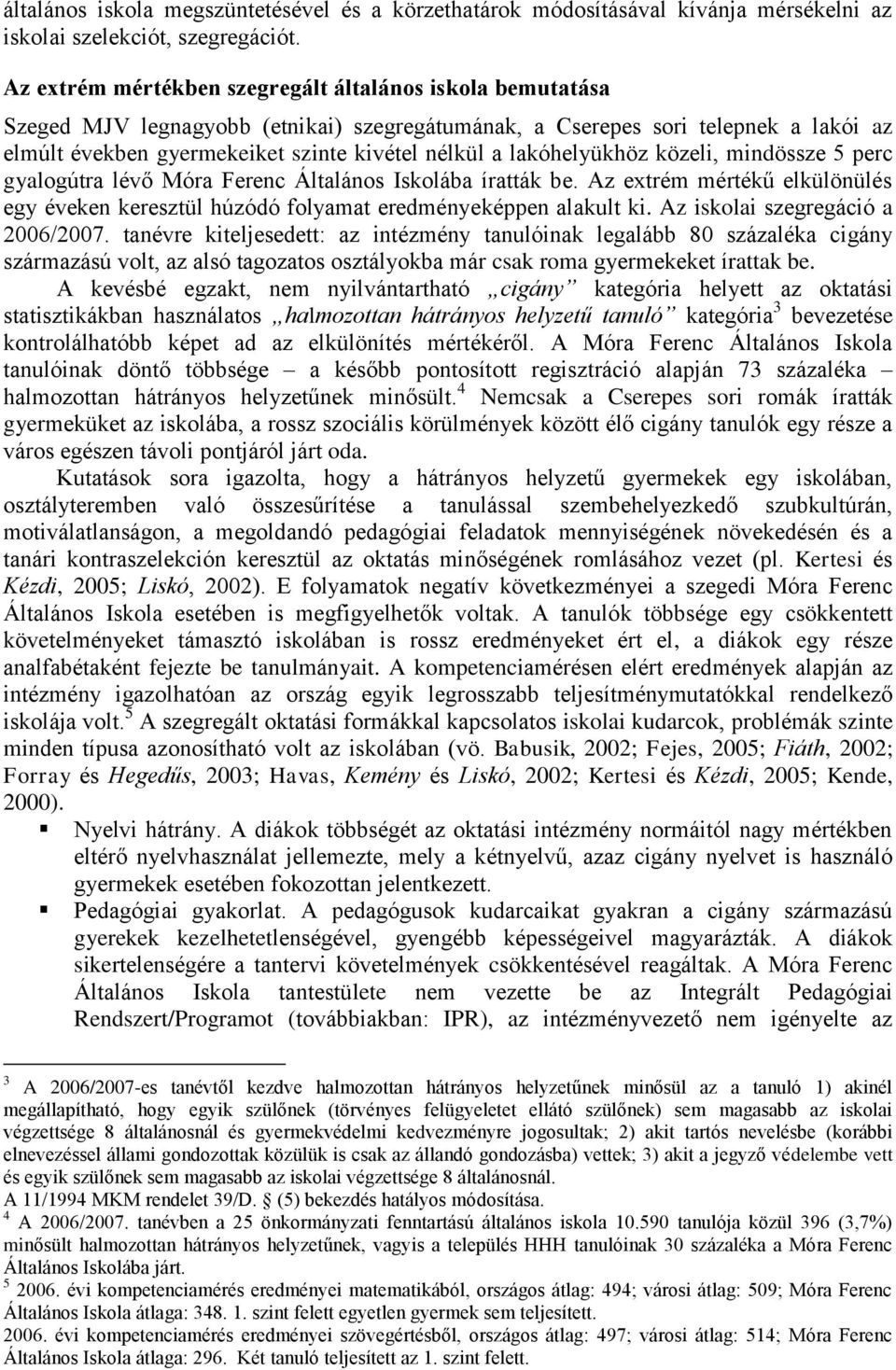 lakóhelyükhöz közeli, mindössze 5 perc gyalogútra lévő Móra Ferenc Általános Iskolába íratták be. Az extrém mértékű elkülönülés egy éveken keresztül húzódó folyamat eredményeképpen alakult ki.