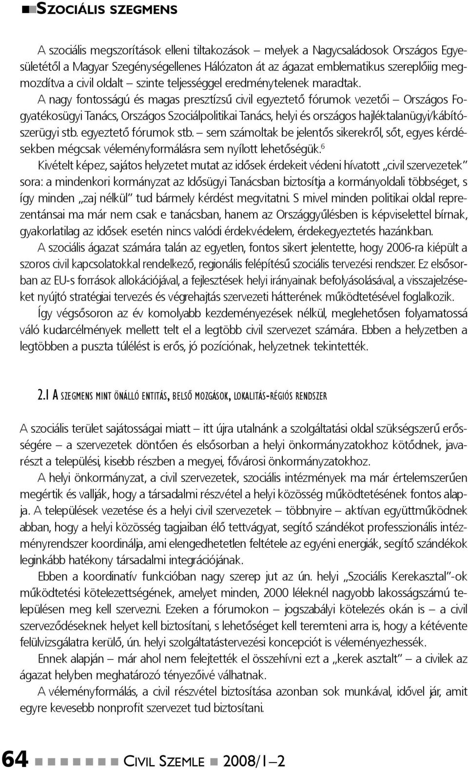 A nagy fontosságú és magas presztízsű civil egyeztető fórumok vezetői Országos Fogyatékosügyi Tanács, Országos Szociálpolitikai Tanács, helyi és országos hajléktalanügyi/kábítószerügyi stb.