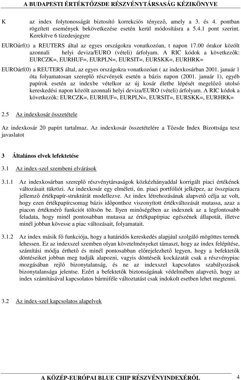 A RIC kódok a következık: EURCZK=, EURHUF=, EURPLN=, EURSIT=, EURSKK=, EURHRK= EUROárf(0) a REUTERS által, az egyes országokra vonatkozóan ( az indexkosárban 2001.