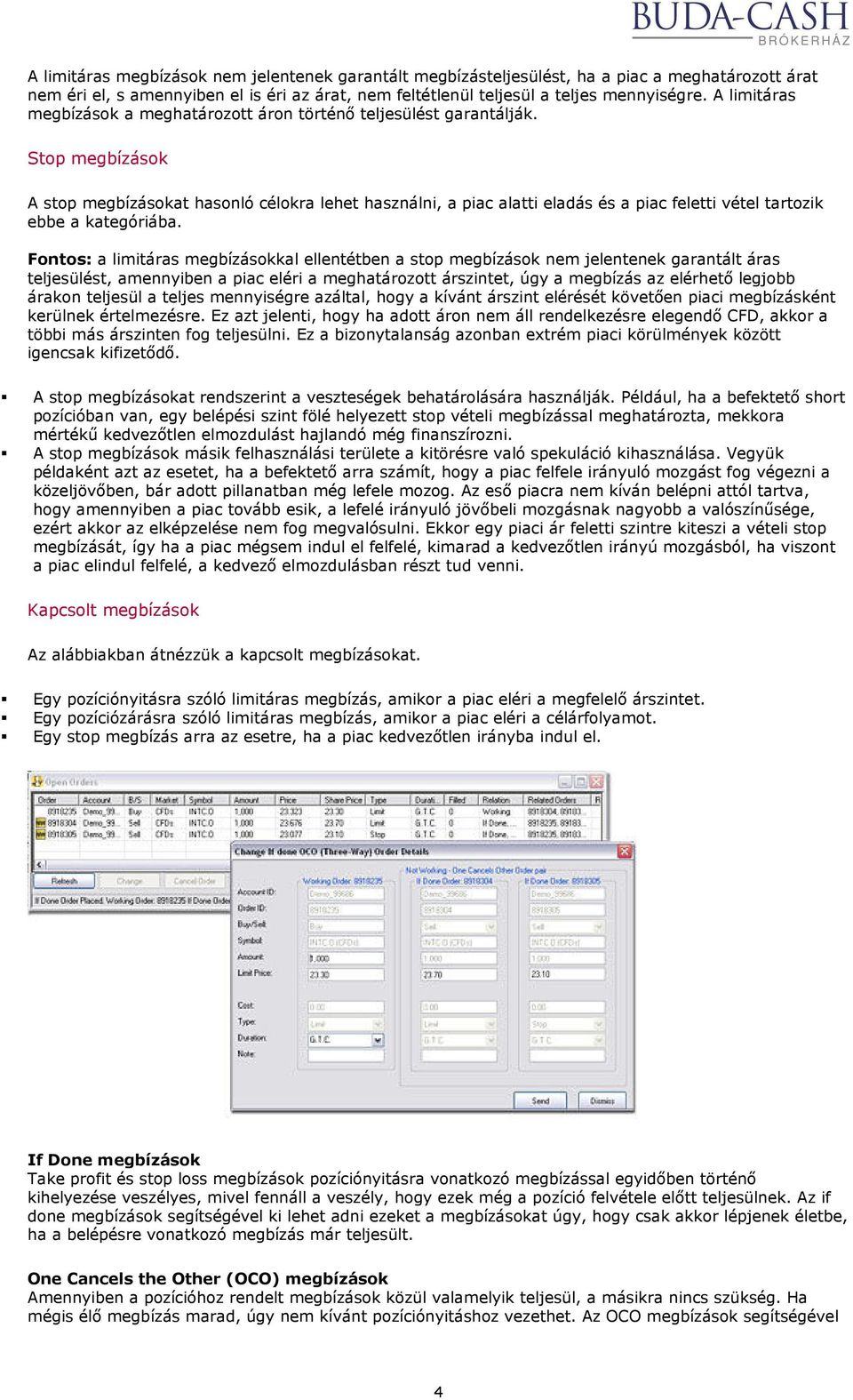 Stop megbízások A stop megbízásokat hasonló célokra lehet használni, a piac alatti eladás és a piac feletti vétel tartozik ebbe a kategóriába.
