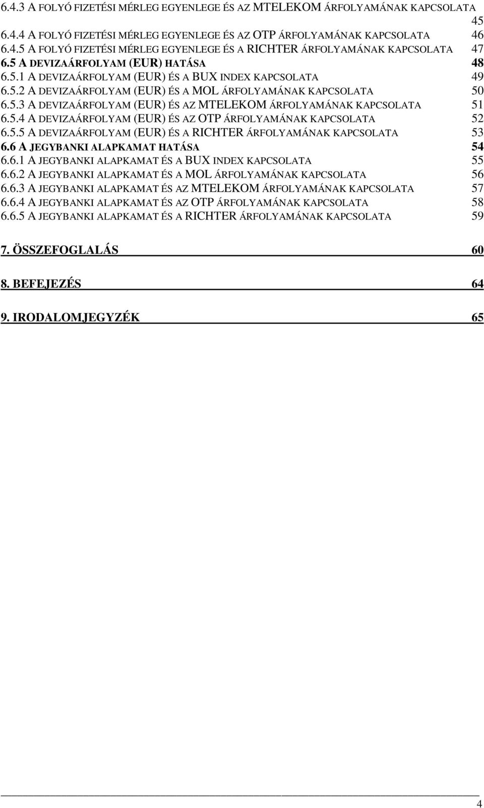 5.4 A DEVIZAÁRFOLYAM (EUR) ÉS AZ OTP ÁRFOLYAMÁNAK KAPCSOLATA 52 6.5.5 A DEVIZAÁRFOLYAM (EUR) ÉS A RICHTER ÁRFOLYAMÁNAK KAPCSOLATA 53 6.6 A JEGYBANKI ALAPKAMAT HATÁSA 54 6.6.1 A JEGYBANKI ALAPKAMAT ÉS A BUX INDEX KAPCSOLATA 55 6.