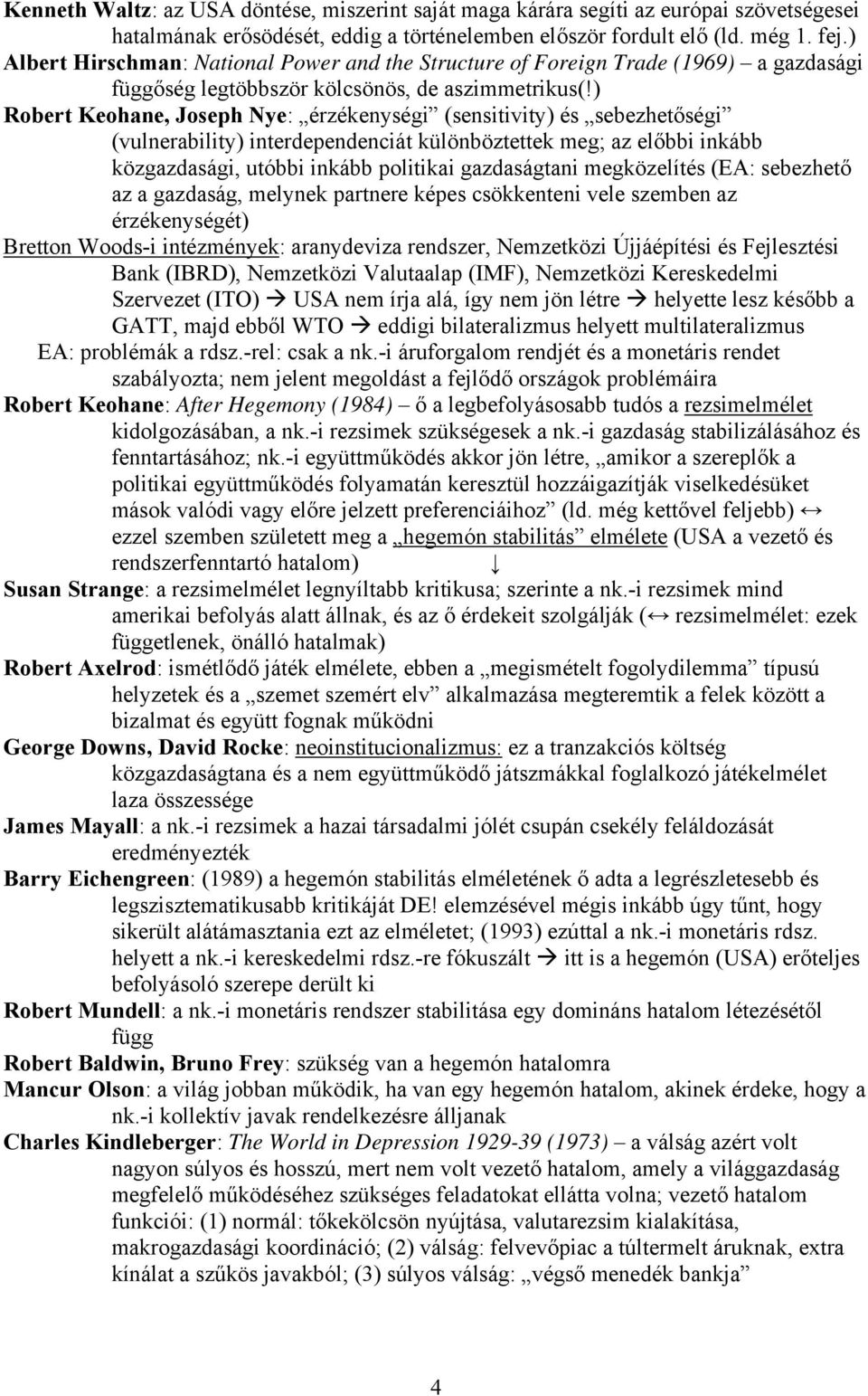 ) Robert Keohane, Joseph Nye: érzékenységi (sensitivity) és sebezhetőségi (vulnerability) interdependenciát különböztettek meg; az előbbi inkább közgazdasági, utóbbi inkább politikai gazdaságtani