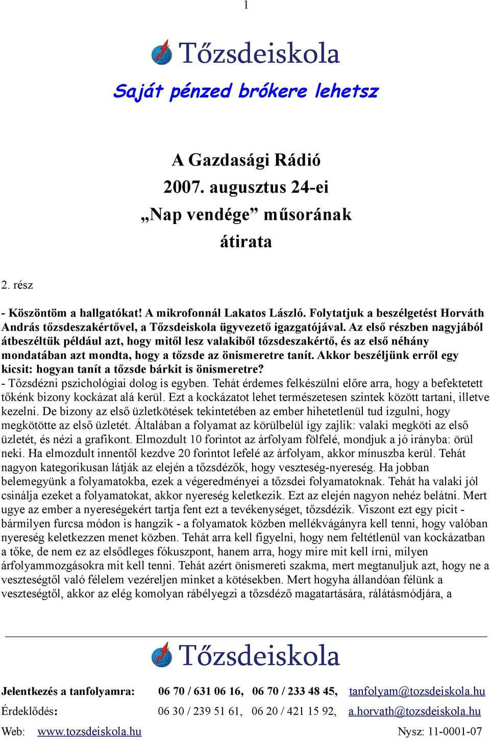 Az első részben nagyjából átbeszéltük például azt, hogy mitől lesz valakiből tőzsdeszakértő, és az első néhány mondatában azt mondta, hogy a tőzsde az önismeretre tanít.