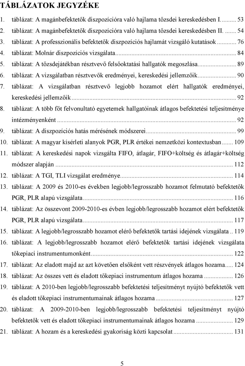 táblázat: A tızsdejátékban résztvevı felsıoktatási hallgatók megoszlása... 89 6. táblázat: A vizsgálatban résztvevık eredményei, kereskedési jellemzıik... 90 7.