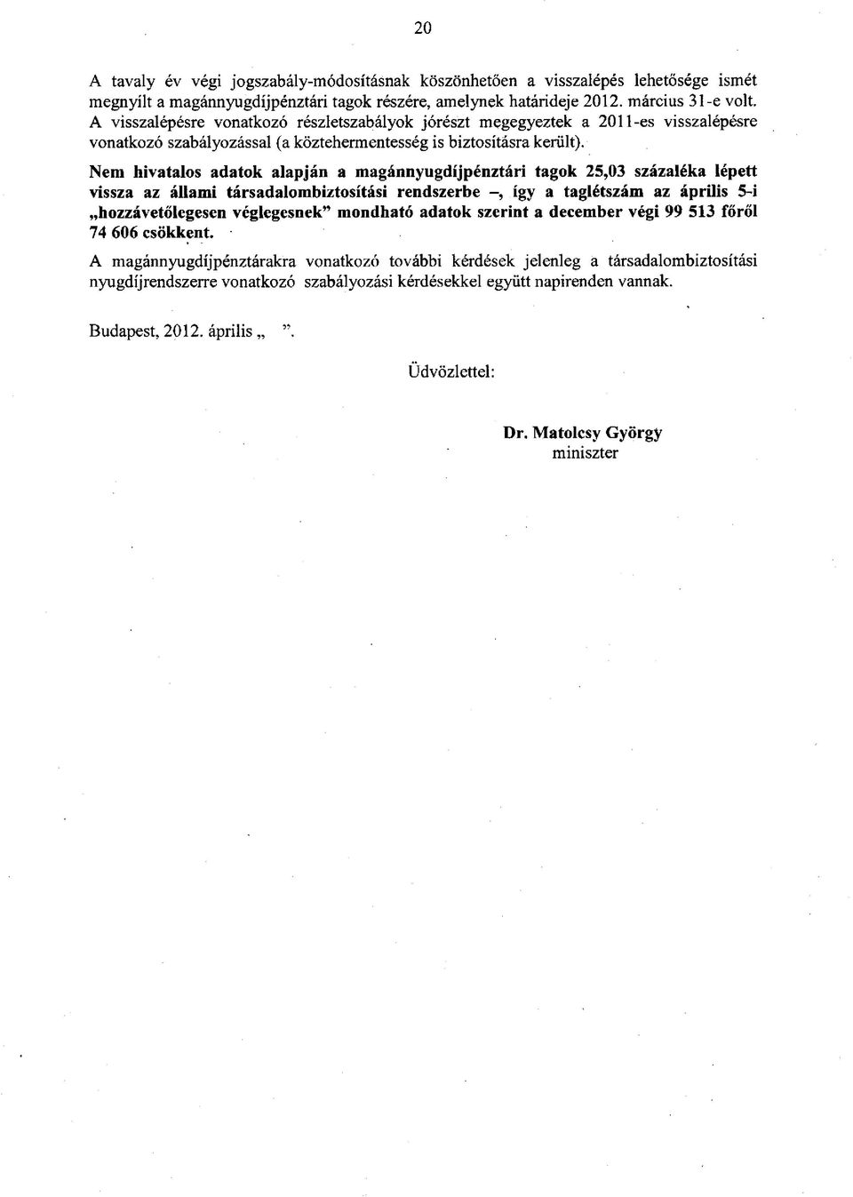 Nem hivatalos adatok alapján a magánnyugdíjpénztári tagok 25,03 százaléka lépett vissza az állami társadalombiztosítási rendszerbe így a taglétszám az április 5-i hozzávetőlegesen véglegesnek