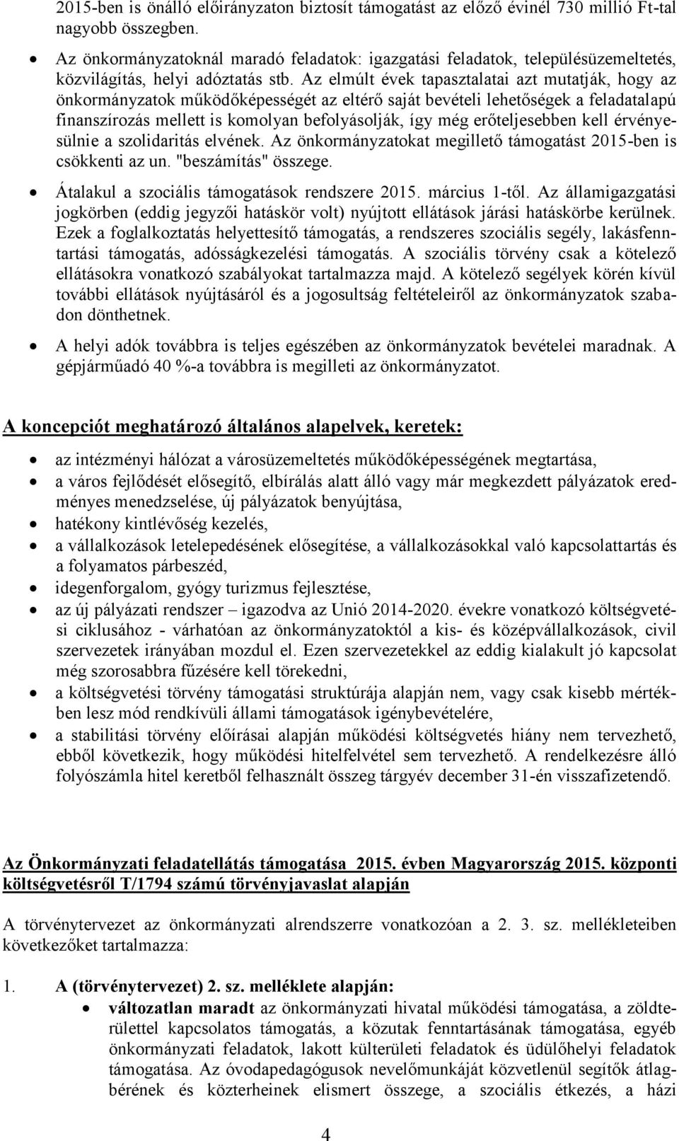 Az elmúlt évek tapasztalatai azt mutatják, hogy az önkormányzatok működőképességét az eltérő saját bevételi lehetőségek a feladatalapú finanszírozás mellett is komolyan befolyásolják, így még