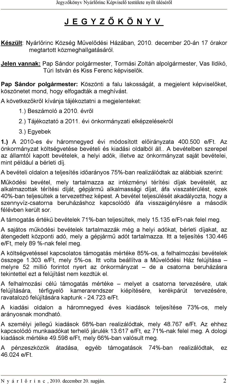 Pap Sándor polgármester: Köszönti a falu lakosságát, a megjelent képviselőket, köszönetet mond, hogy elfogadták a meghívást. A következőkről kívánja tájékoztatni a megjelenteket: 1.) Beszámoló a 2010.