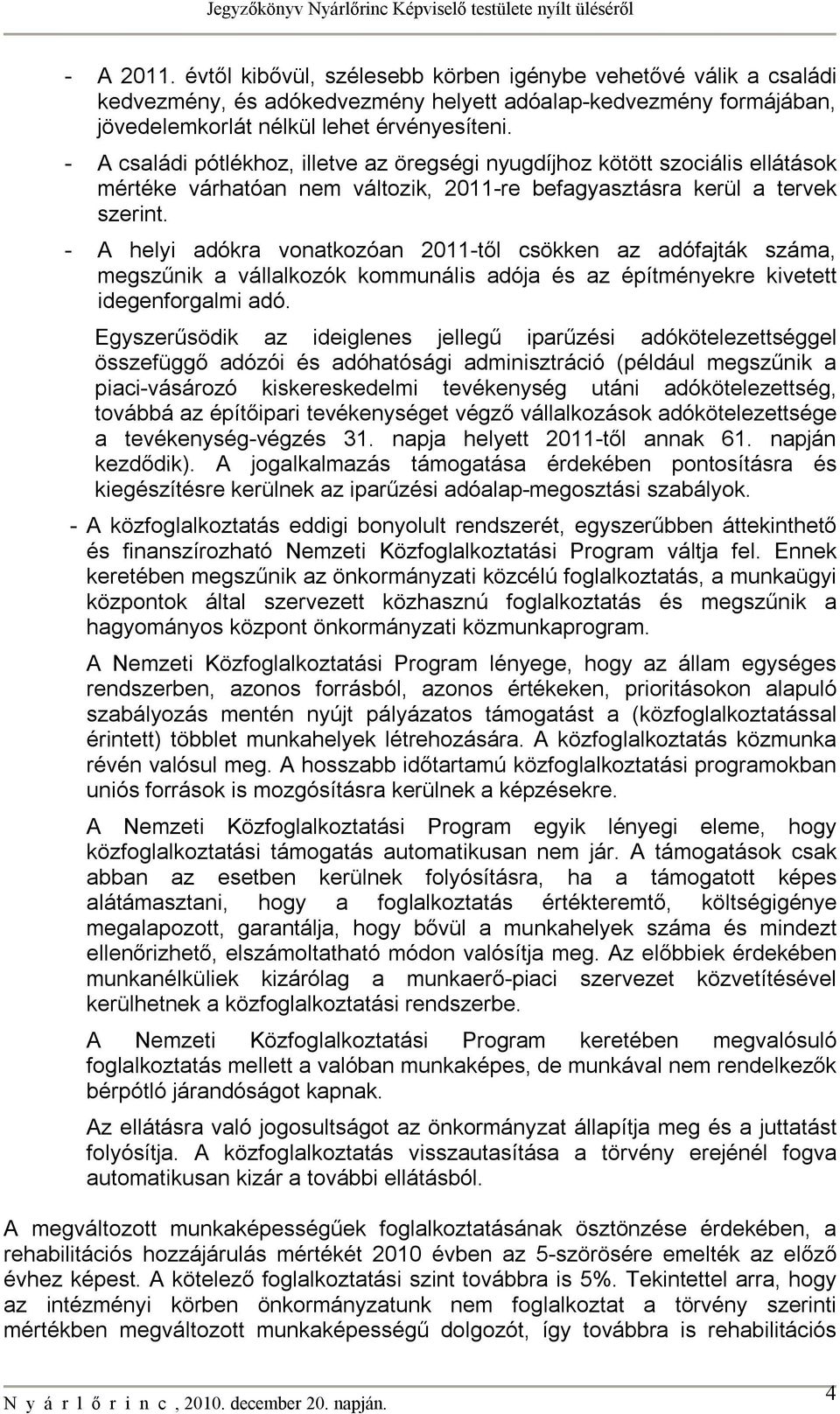 - A helyi adókra vonatkozóan 2011-től csökken az adófajták száma, megszűnik a vállalkozók kommunális adója és az építményekre kivetett idegenforgalmi adó.