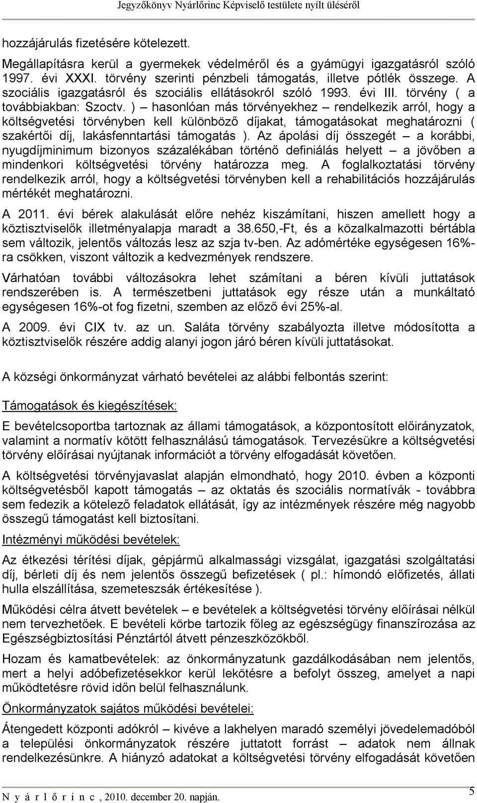 ) hasonlóan más törvényekhez rendelkezik arról, hogy a költségvetési törvényben kell különböző díjakat, támogatásokat meghatározni ( szakértői díj, lakásfenntartási támogatás ).