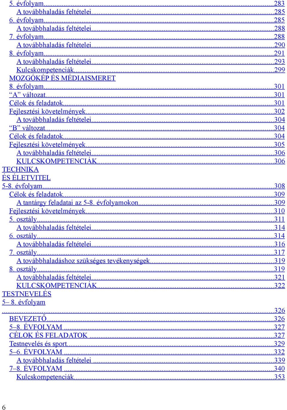 ..304 Célok és feladatok...304 Fejlesztési követelmények...305 A továbbhaladás feltételei...306 KULCSKOMPETENCIÁK...306 TECHNIKA ÉS ÉLETVITEL 5-8. évfolyam...308 Célok és feladatok.