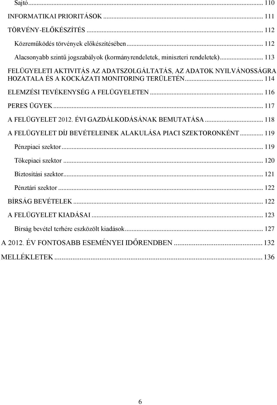 .. 117 A FELÜGYELET 2012. ÉVI GAZDÁLKODÁSÁNAK BEMUTATÁSA... 118 A FELÜGYELET DÍJ BEVÉTELEINEK ALAKULÁSA PIACI SZEKTORONKÉNT... 119 Pénzpiaci szektor... 119 Tőkepiaci szektor.