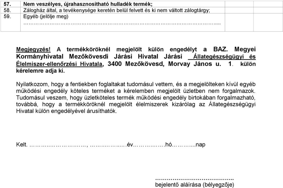 külön kérelemre adja ki. Nyilatkozom, hogy a fentiekben foglaltakat tudomásul vettem, és a megjelölteken kívül egyéb működési engedély köteles terméket a kérelemben megjelölt üzletben nem forgalmazok.