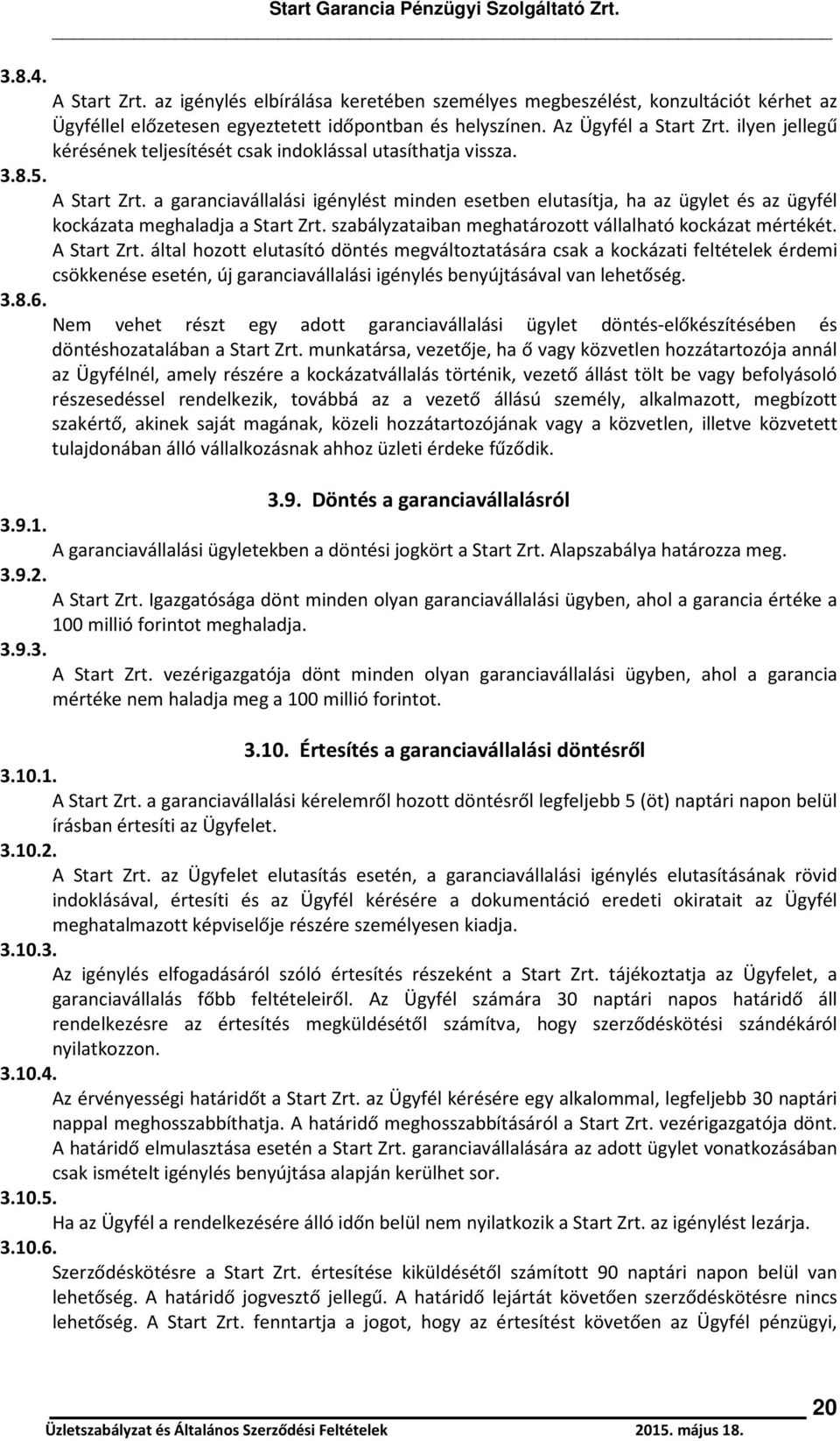 a garanciavállalási igénylést minden esetben elutasítja, ha az ügylet és az ügyfél kockázata meghaladja a Start Zrt. szabályzataiban meghatározott vállalható kockázat mértékét. A Start Zrt.