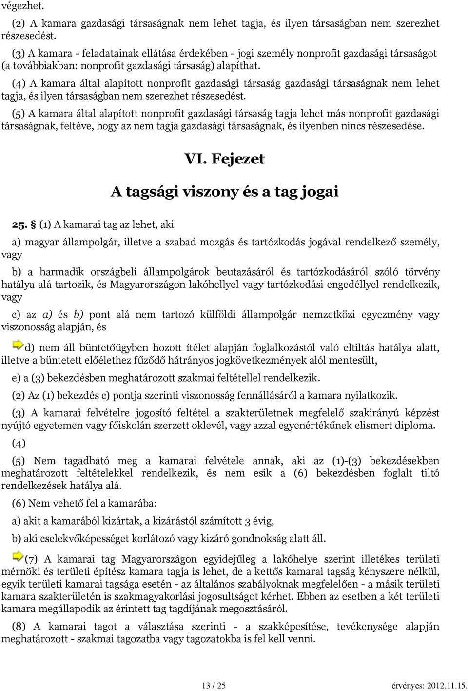 (4) A kamara által alapított nonprofit gazdasági társaság gazdasági társaságnak nem lehet tagja, és ilyen társaságban nem szerezhet részesedést.