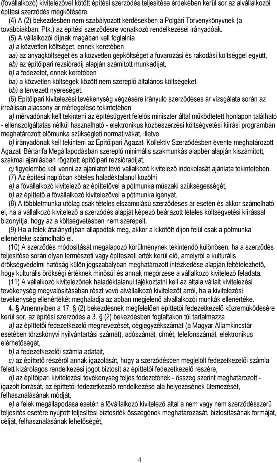 (5) A vállalkozói díjnak magában kell foglalnia a) a közvetlen költséget, ennek keretében aa) az anyagköltséget és a közvetlen gépköltséget a fuvarozási és rakodási költséggel együtt, ab) az