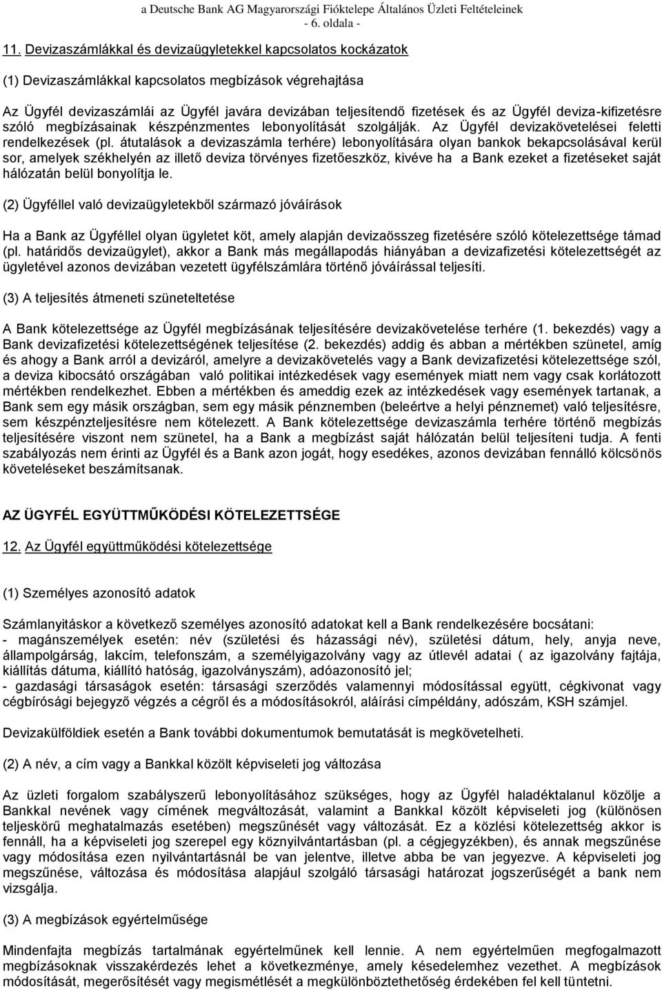 Ügyfél deviza-kifizetésre szóló megbízásainak készpénzmentes lebonyolítását szolgálják. Az Ügyfél devizakövetelései feletti rendelkezések (pl.