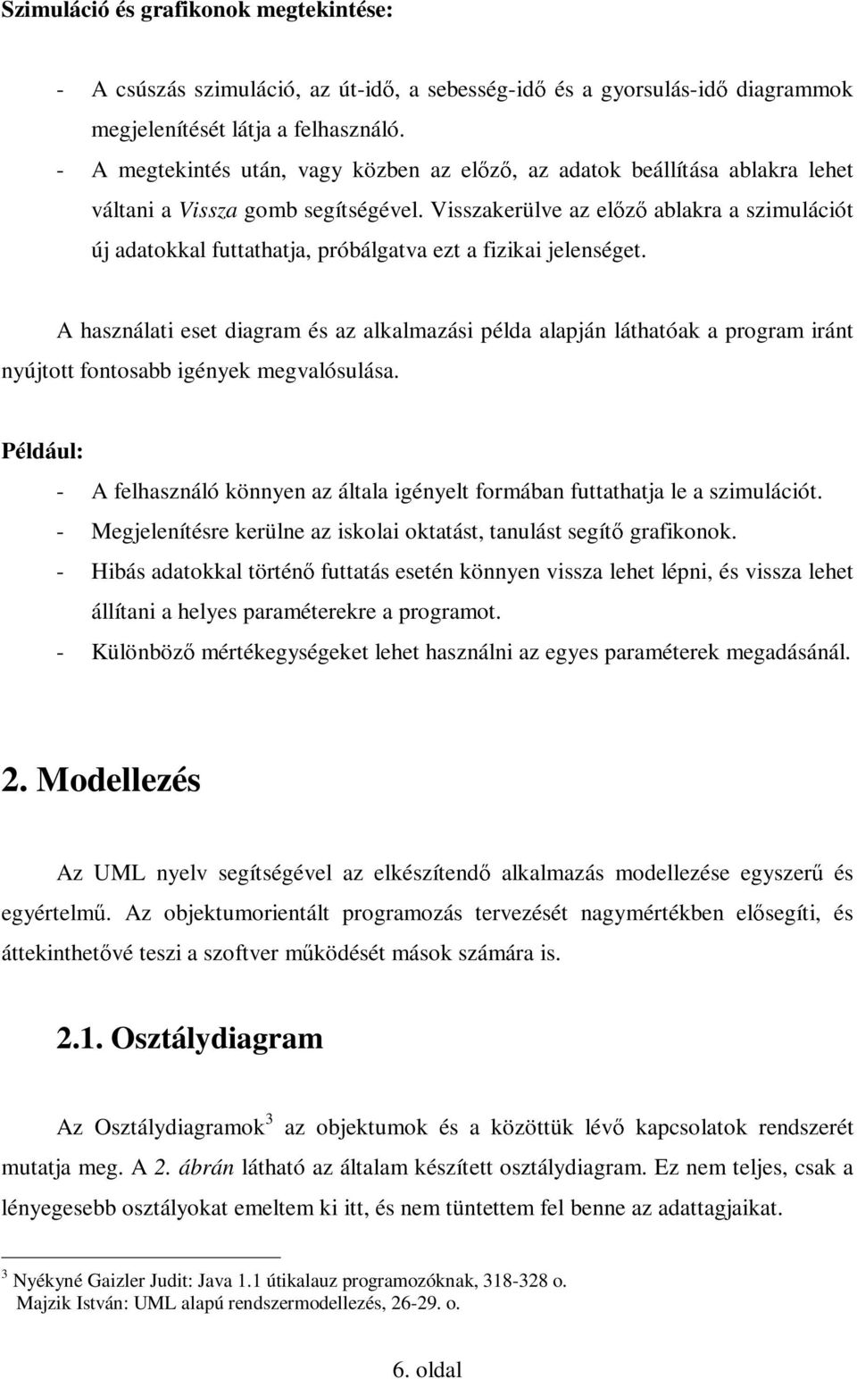 Visszakerülve az elızı ablakra a szimulációt új adatokkal futtathatja, próbálgatva ezt a fizikai jelenséget.