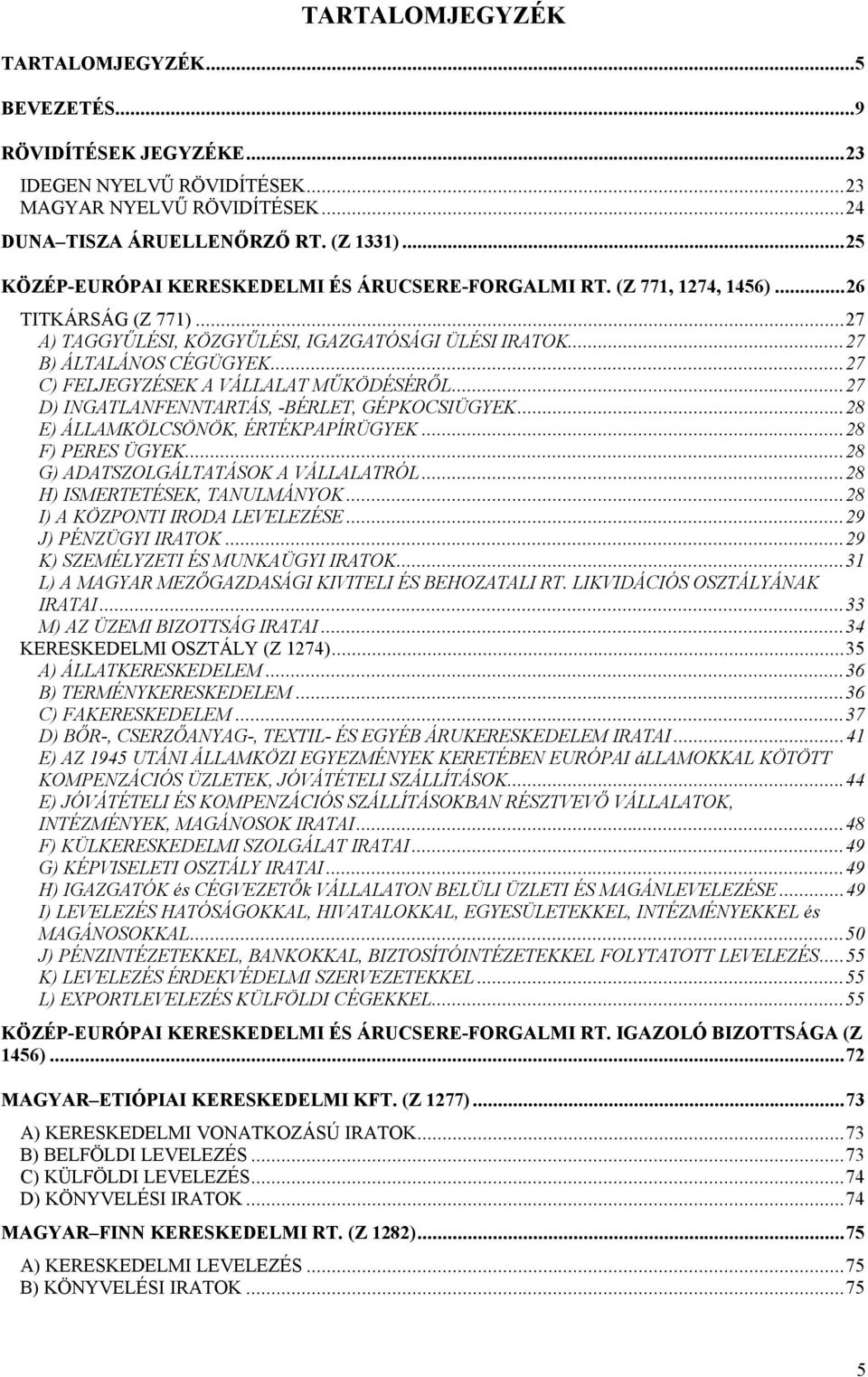 ..27 C) FELJEGYZÉSEK A VÁLLALAT MŰKÖDÉSÉRŐL...27 D) INGATLANFENNTARTÁS, -BÉRLET, GÉPKOCSIÜGYEK...28 E) ÁLLAMKÖLCSÖNÖK, ÉRTÉKPAPÍRÜGYEK...28 F) PERES ÜGYEK...28 G) ADATSZOLGÁLTATÁSOK A VÁLLALATRÓL.