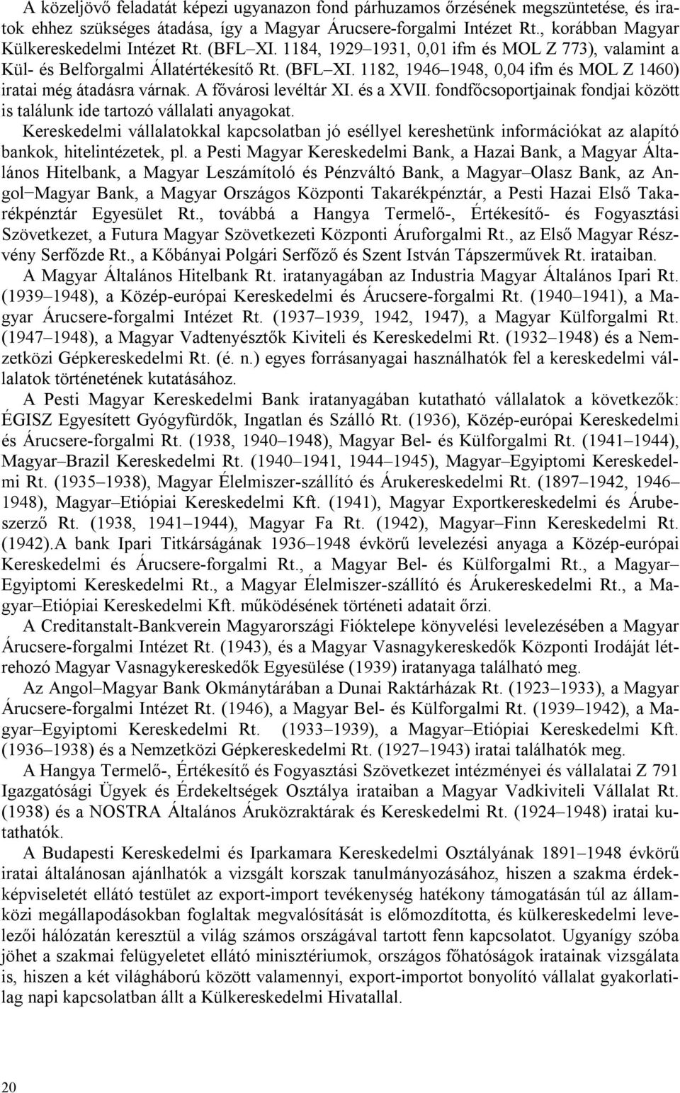 A fővárosi levéltár XI. és a XVII. fondfőcsoportjainak fondjai között is találunk ide tartozó vállalati anyagokat.