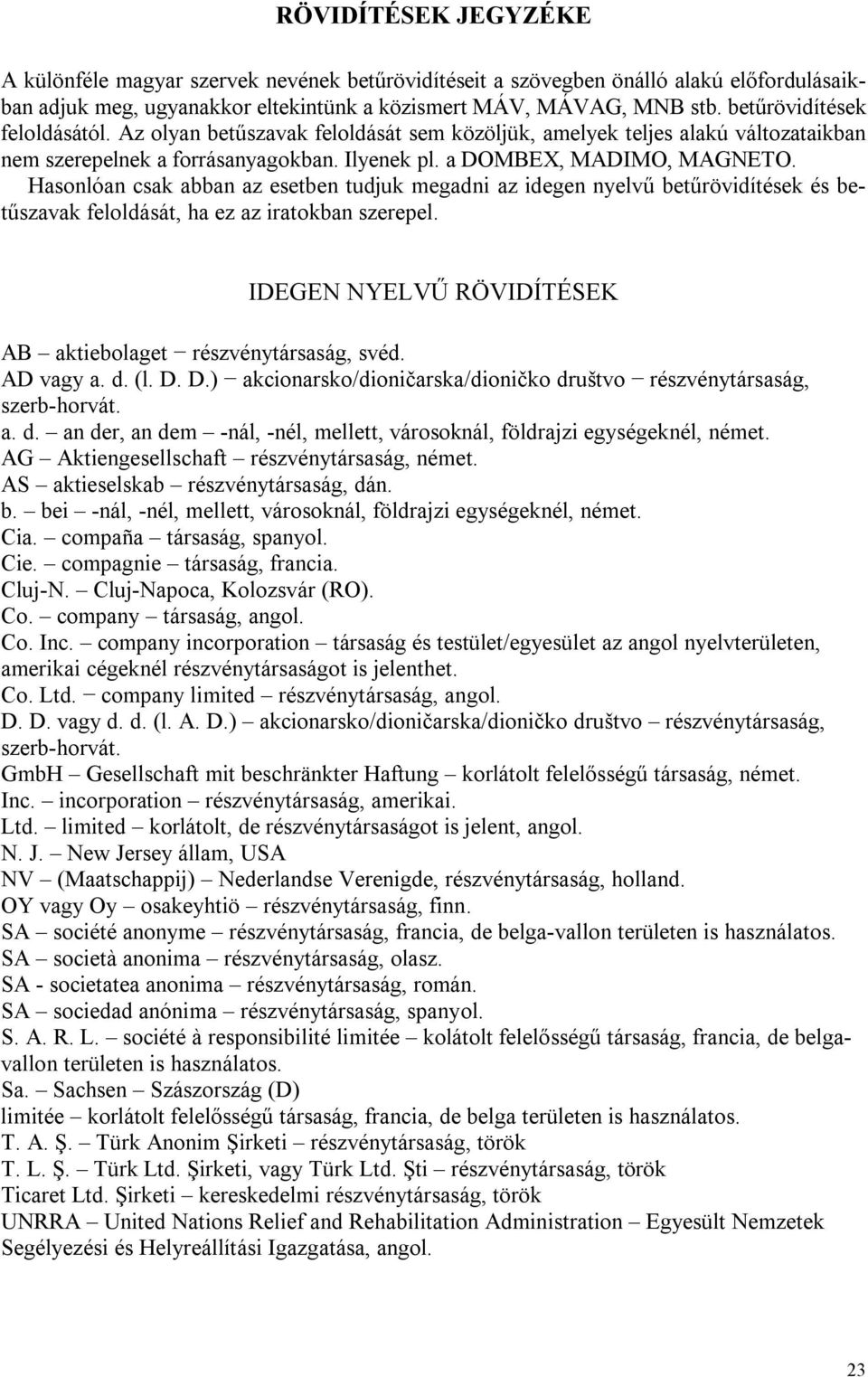 Hasonlóan csak abban az esetben tudjuk megadni az idegen nyelvű betűrövidítések és betűszavak feloldását, ha ez az iratokban szerepel. IDEGEN NYELVŰ RÖVIDÍTÉSEK AB aktiebolaget részvénytársaság, svéd.