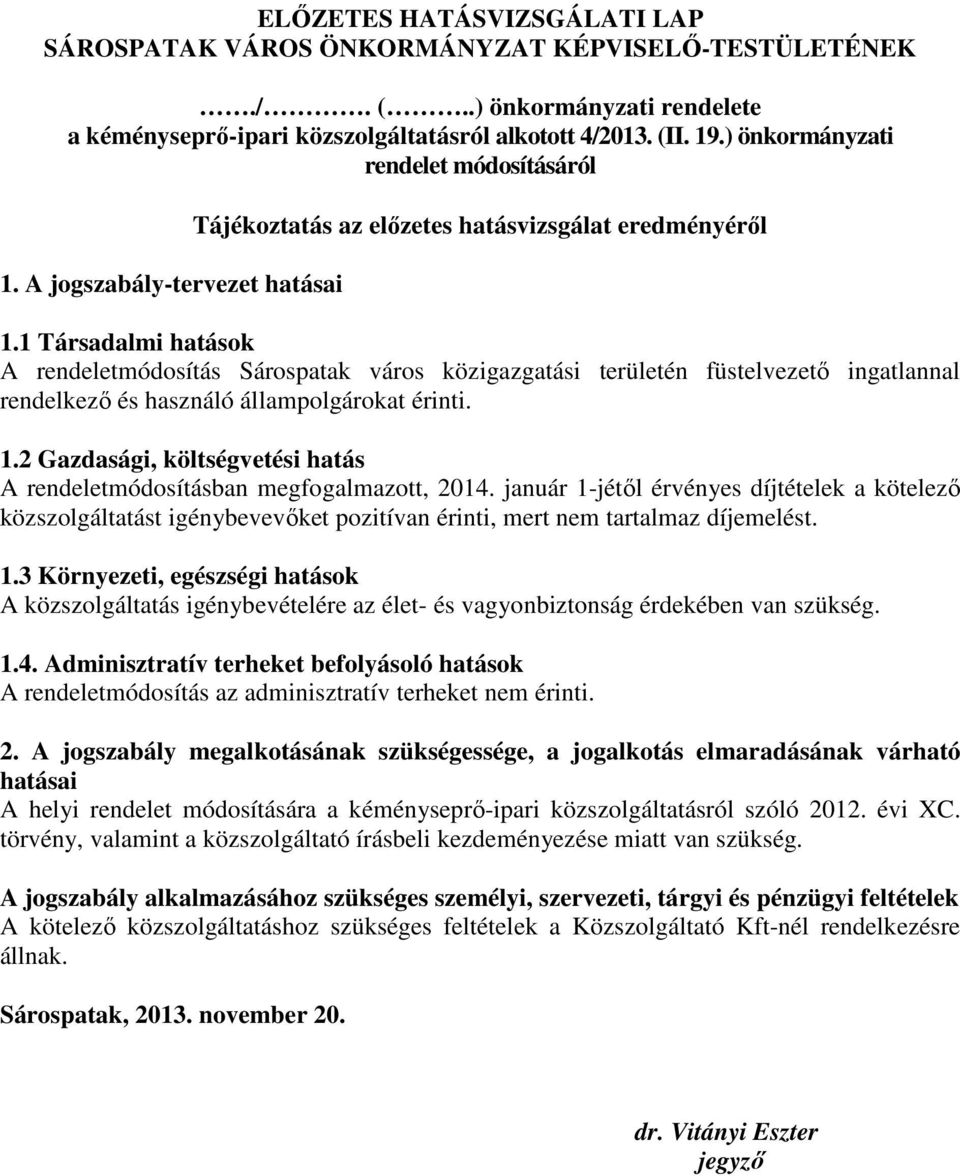 1 Társadalmi hatások A rendeletmódosítás Sárospatak város közigazgatási területén füstelvezetı ingatlannal rendelkezı és használó állampolgárokat érinti. 1.