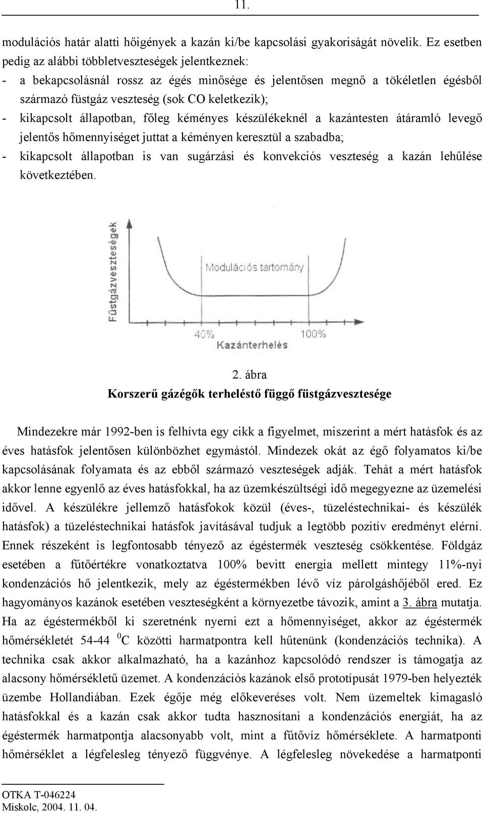 kikapcsolt állapotban, főleg kéményes készülékeknél a kazántesten átáramló levegő jelentős hőmennyiséget juttat a kéményen keresztül a szabadba; - kikapcsolt állapotban is van sugárzási és konvekciós