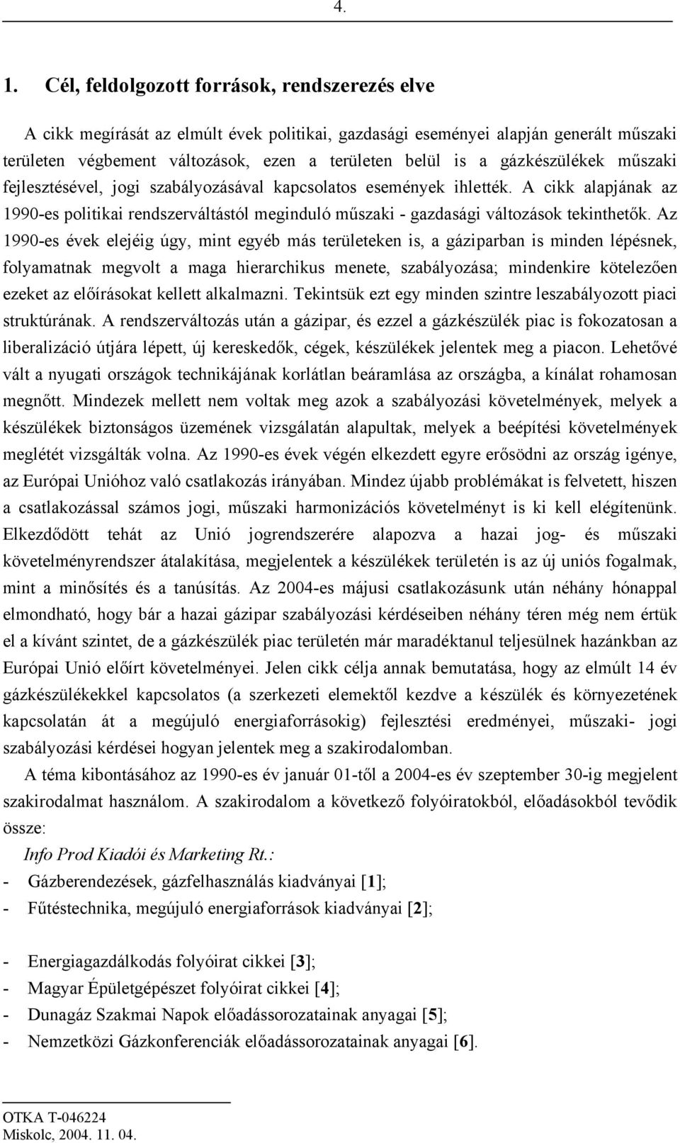 Az 1990-es évek elejéig úgy, mint egyéb más területeken is, a gáziparban is minden lépésnek, folyamatnak megvolt a maga hierarchikus menete, szabályozása; mindenkire kötelezően ezeket az előírásokat