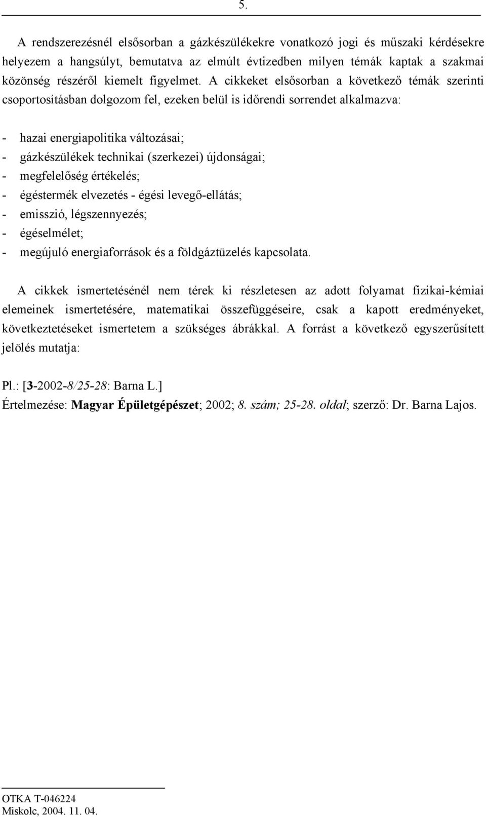 A cikkeket elsősorban a következő témák szerinti csoportosításban dolgozom fel, ezeken belül is időrendi sorrendet alkalmazva: - hazai energiapolitika változásai; - gázkészülékek technikai