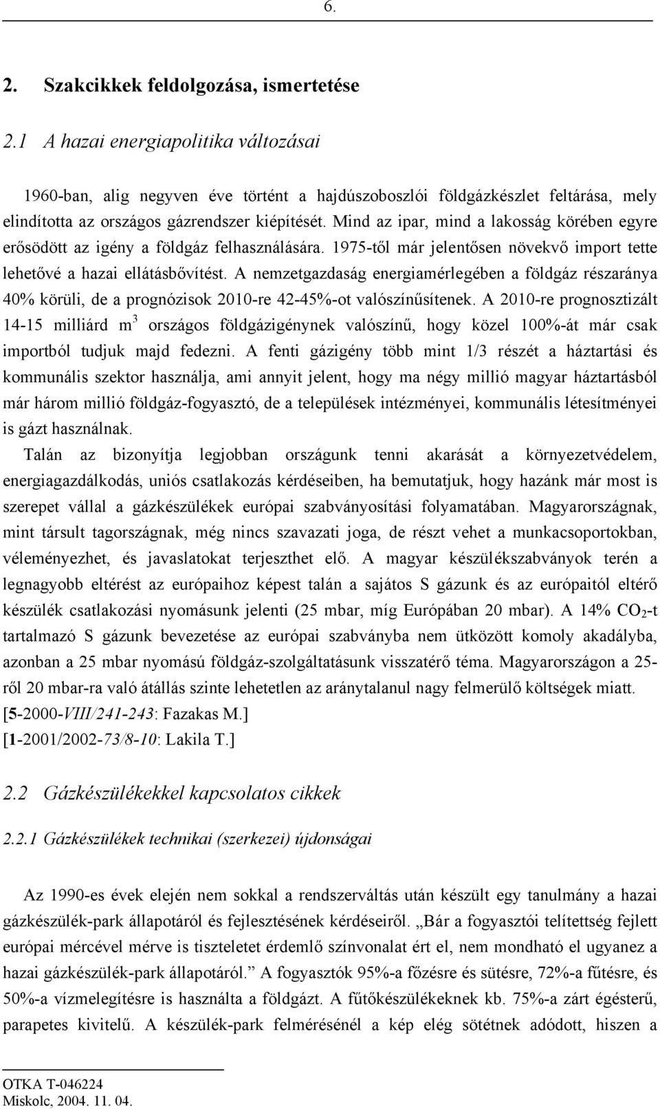 Mind az ipar, mind a lakosság körében egyre erősödött az igény a földgáz felhasználására. 1975-től már jelentősen növekvő import tette lehetővé a hazai ellátásbővítést.