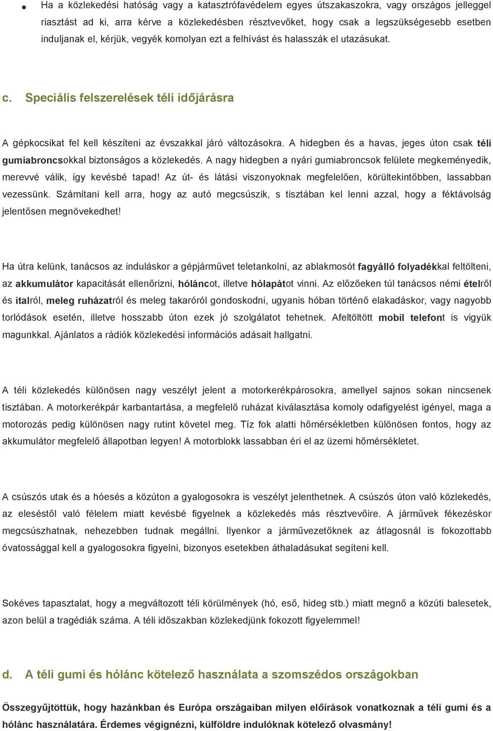 A hidegben és a havas, jeges úton csak téli gumiabroncsokkal biztonságos a közlekedés. A nagy hidegben a nyári gumiabroncsok felülete megkeményedik, merevvé válik, így kevésbé tapad!