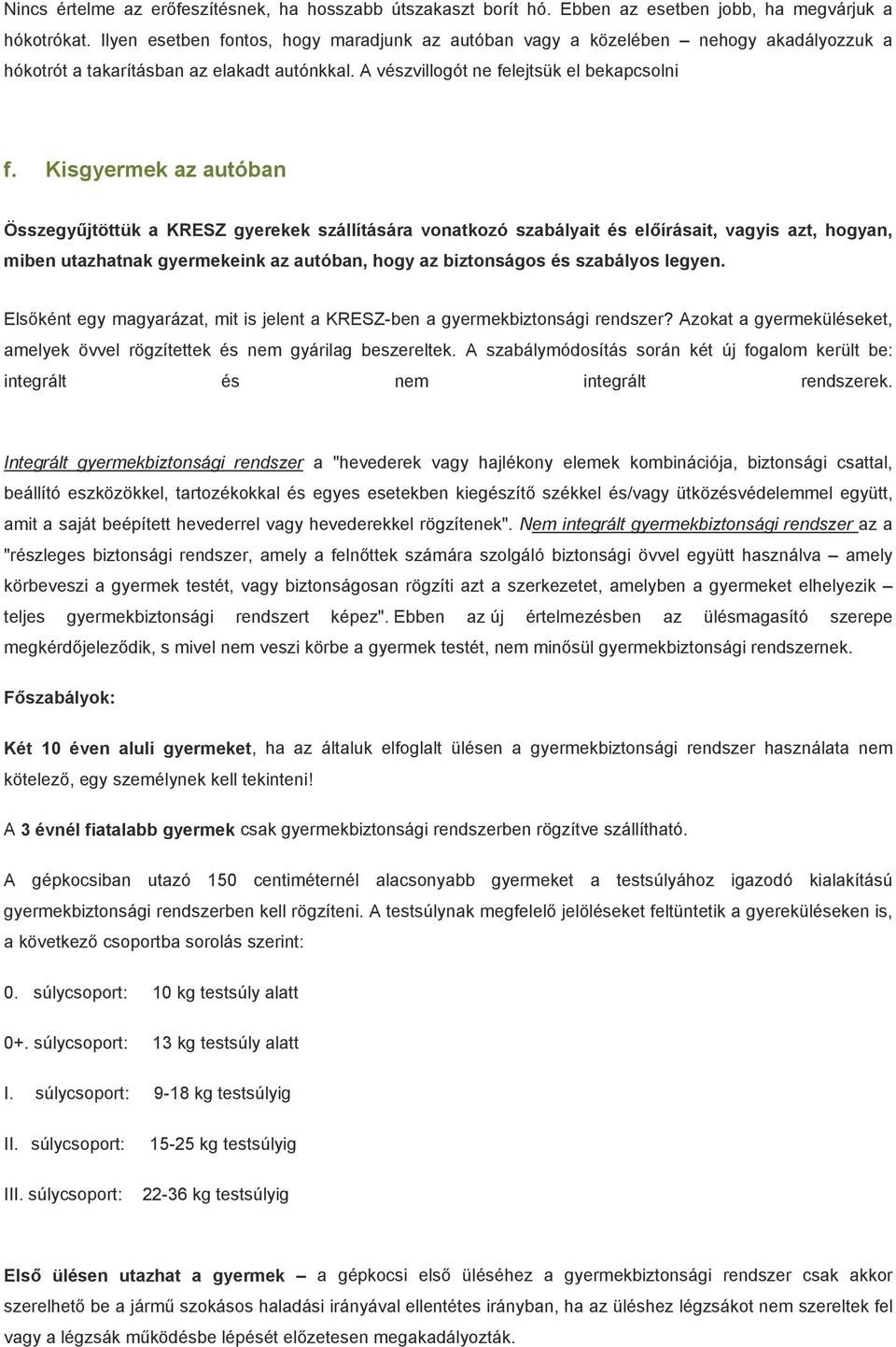 Kisgyermek az autóban Összegyűjtöttük a KRESZ gyerekek szállítására vonatkozó szabályait és előírásait, vagyis azt, hogyan, miben utazhatnak gyermekeink az autóban, hogy az biztonságos és szabályos