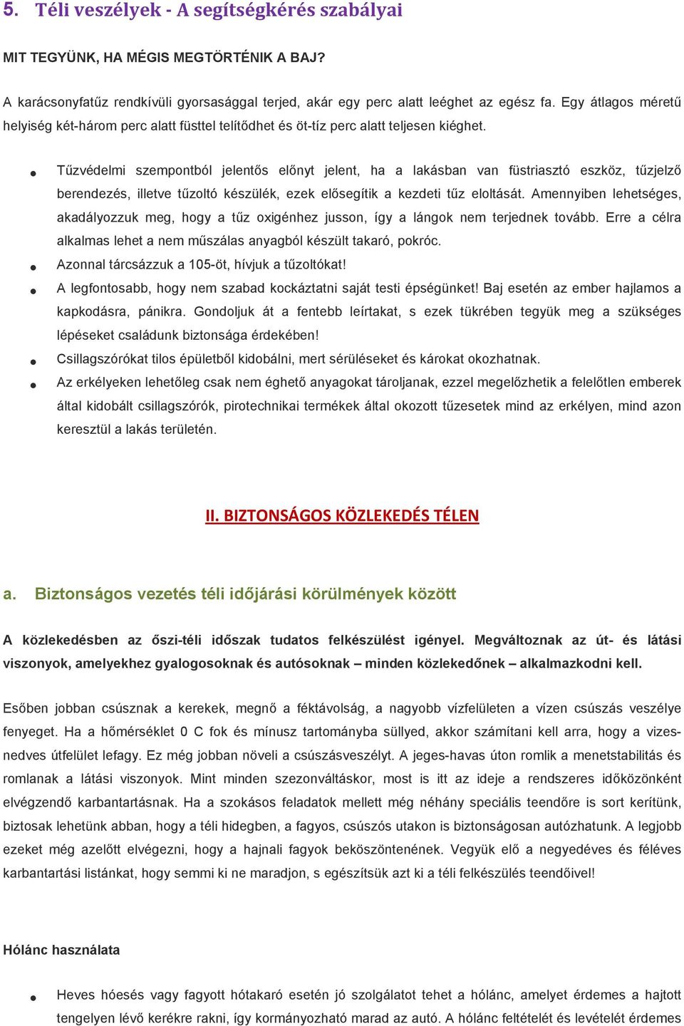 Tűzvédelmi szempontból jelentős előnyt jelent, ha a lakásban van füstriasztó eszköz, tűzjelző berendezés, illetve tűzoltó készülék, ezek elősegítik a kezdeti tűz eloltását.