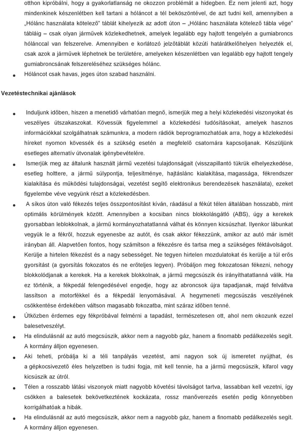 használata kötelező tábla vége tábláig csak olyan járművek közlekedhetnek, amelyek legalább egy hajtott tengelyén a gumiabroncs hólánccal van felszerelve.