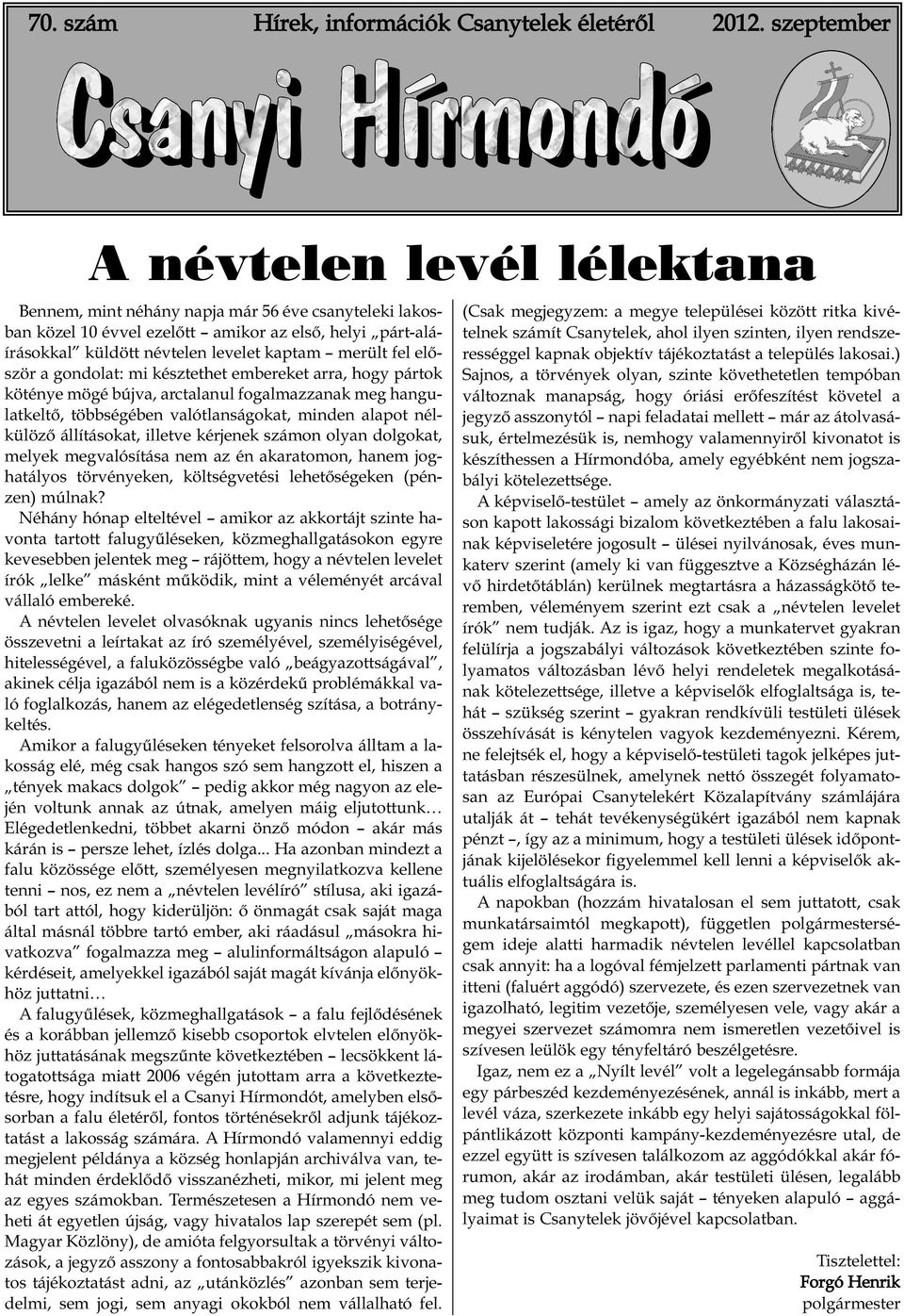 kaptam merült fel először a gondolat: mi késztethet embereket arra, hogy pártok köténye mögé bújva, arctalanul fogalmazzanak meg hangulatkeltő, többségében valótlanságokat, minden alapot nélkülöző