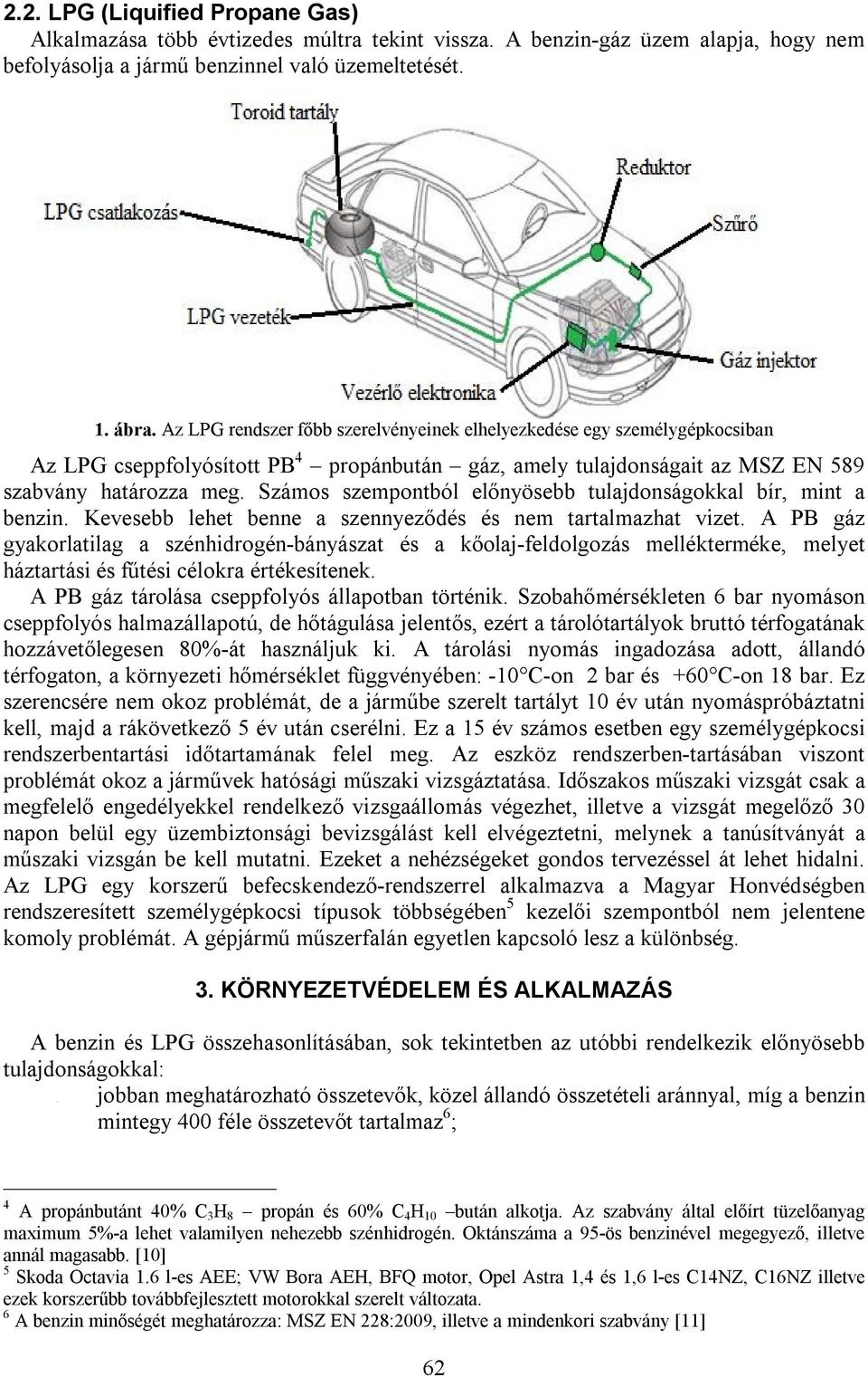 Számos szempontból előnyösebb tulajdonságokkal bír, mint a benzin. Kevesebb lehet benne a szennyeződés és nem tartalmazhat vizet.