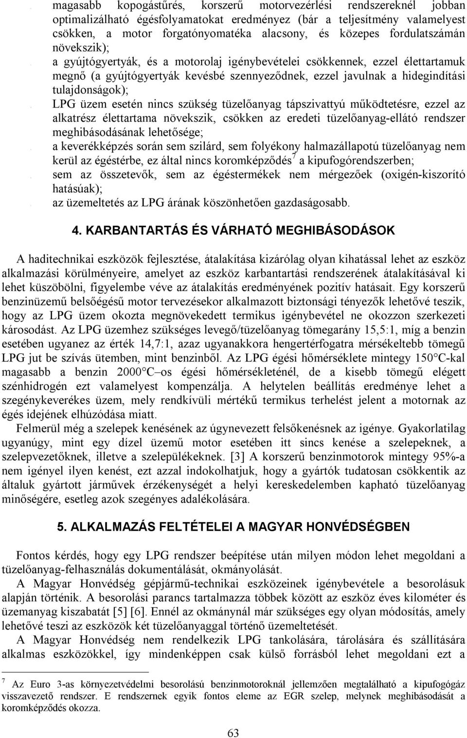 fordulatszámán növekszik); gyújtógyertyák, és a motorolaj igénybevételei csökkennek, ezzel élettartamuk megnő (a gyújtógyertyák kevésbé szennyeződnek, ezzel javulnak a hidegindítási tulajdonságok);