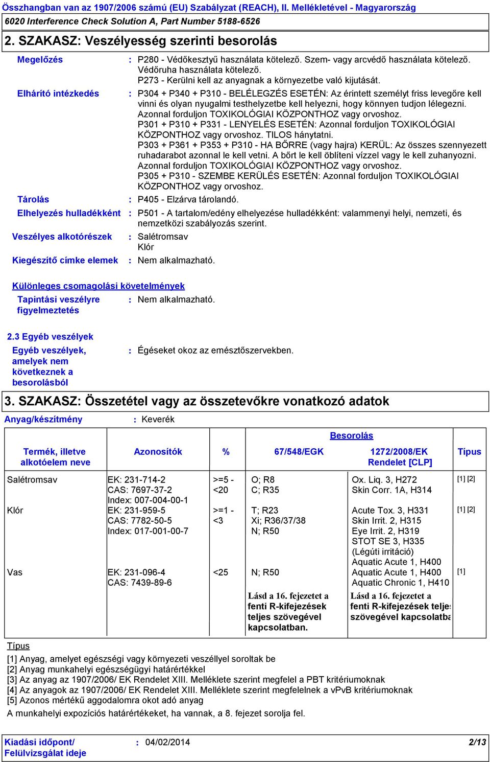 P304 + P340 + P310 - BELÉLEGZÉS ESETÉN Az érintett személyt friss levegőre kell vinni és olyan nyugalmi testhelyzetbe kell helyezni, hogy könnyen tudjon lélegezni.