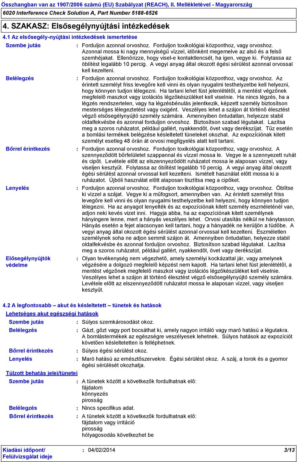 Ellenőrizze, hogy visel-e kontaktlencsét, ha igen, vegye ki. Folytassa az öblítést legalább 10 percig. A vegyi anyag által okozott égési sérülést azonnal orvossal kell kezelteni.