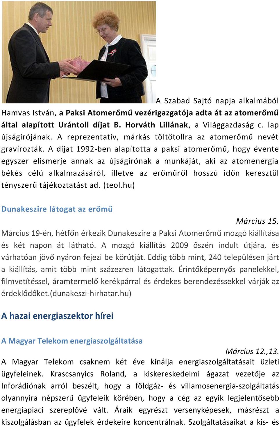 A díjat 1992-ben alapította a paksi atomerőmű, hogy évente egyszer elismerje annak az újságírónak a munkáját, aki az atomenergia békés célú alkalmazásáról, illetve az erőműről hosszú időn keresztül