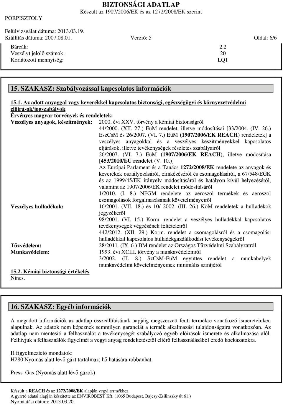 15. SZAKASZ: Szabályozással kapcsolatos információk 15.1. Az adott anyaggal vagy keverékkel kapcsolatos biztonsági, egészségügyi és környezetvédelmi előírások/jogszabályok Érvényes magyar törvények és rendeletek: Veszélyes anyagok, készítmények: 2000.