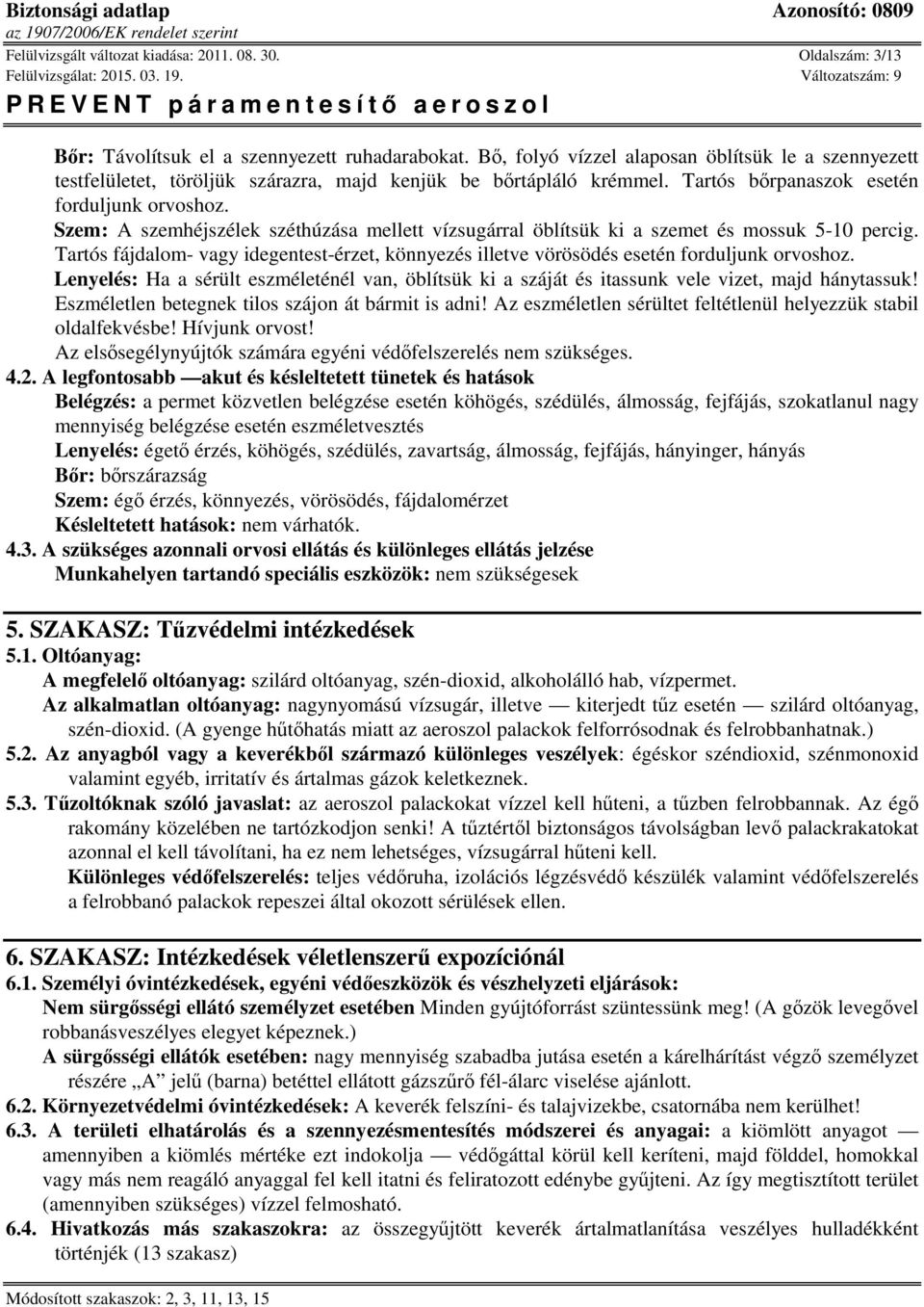 Szem: A szemhéjszélek széthúzása mellett vízsugárral öblítsük ki a szemet és mossuk 5-10 percig. Tartós fájdalom- vagy idegentest-érzet, könnyezés illetve vörösödés esetén forduljunk orvoshoz.