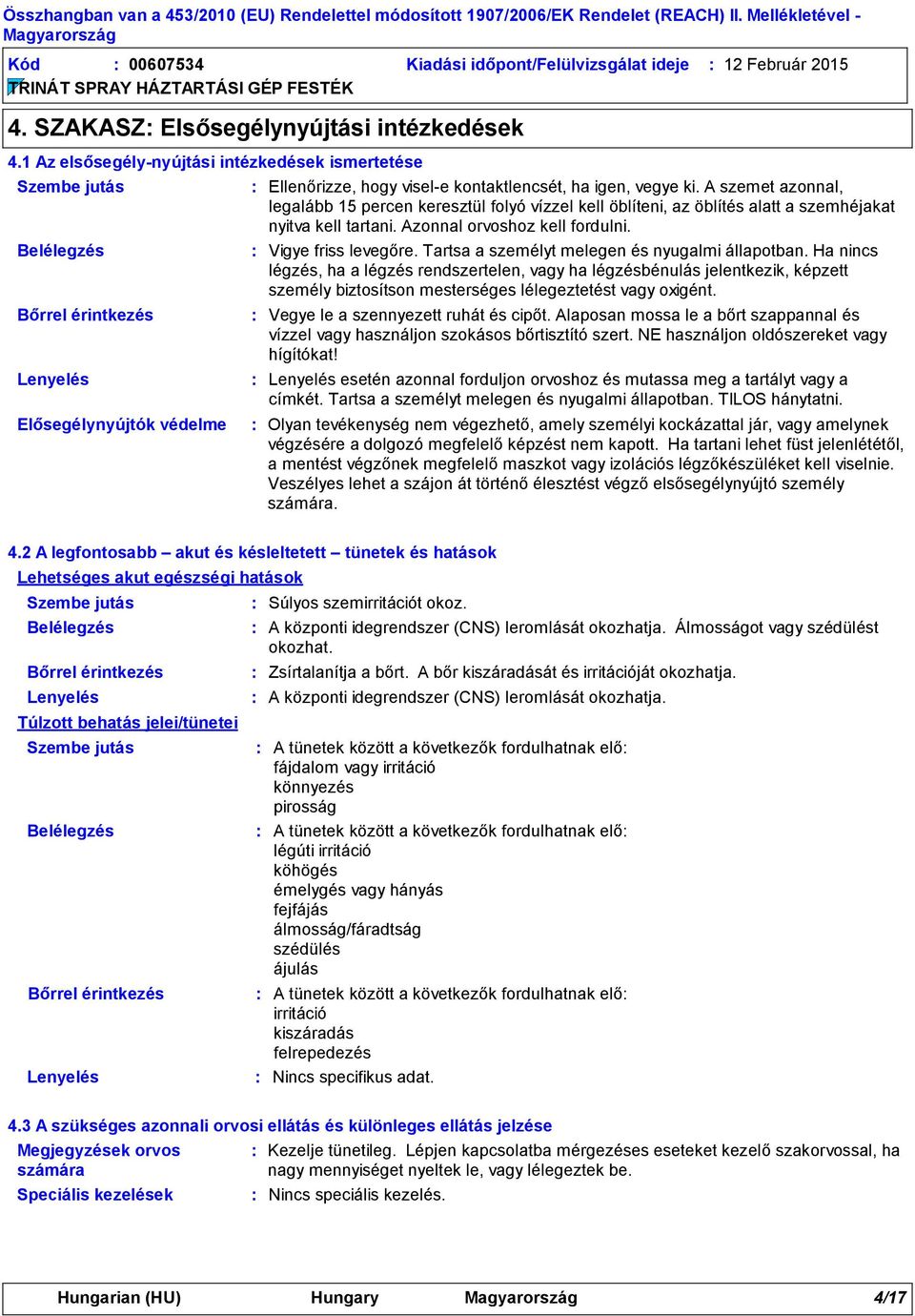 A szemet azonnal, legalább 15 percen keresztül folyó vízzel kell öblíteni, az öblítés alatt a szemhéjakat nyitva kell tartani. Azonnal orvoshoz kell fordulni. Vigye friss levegőre.