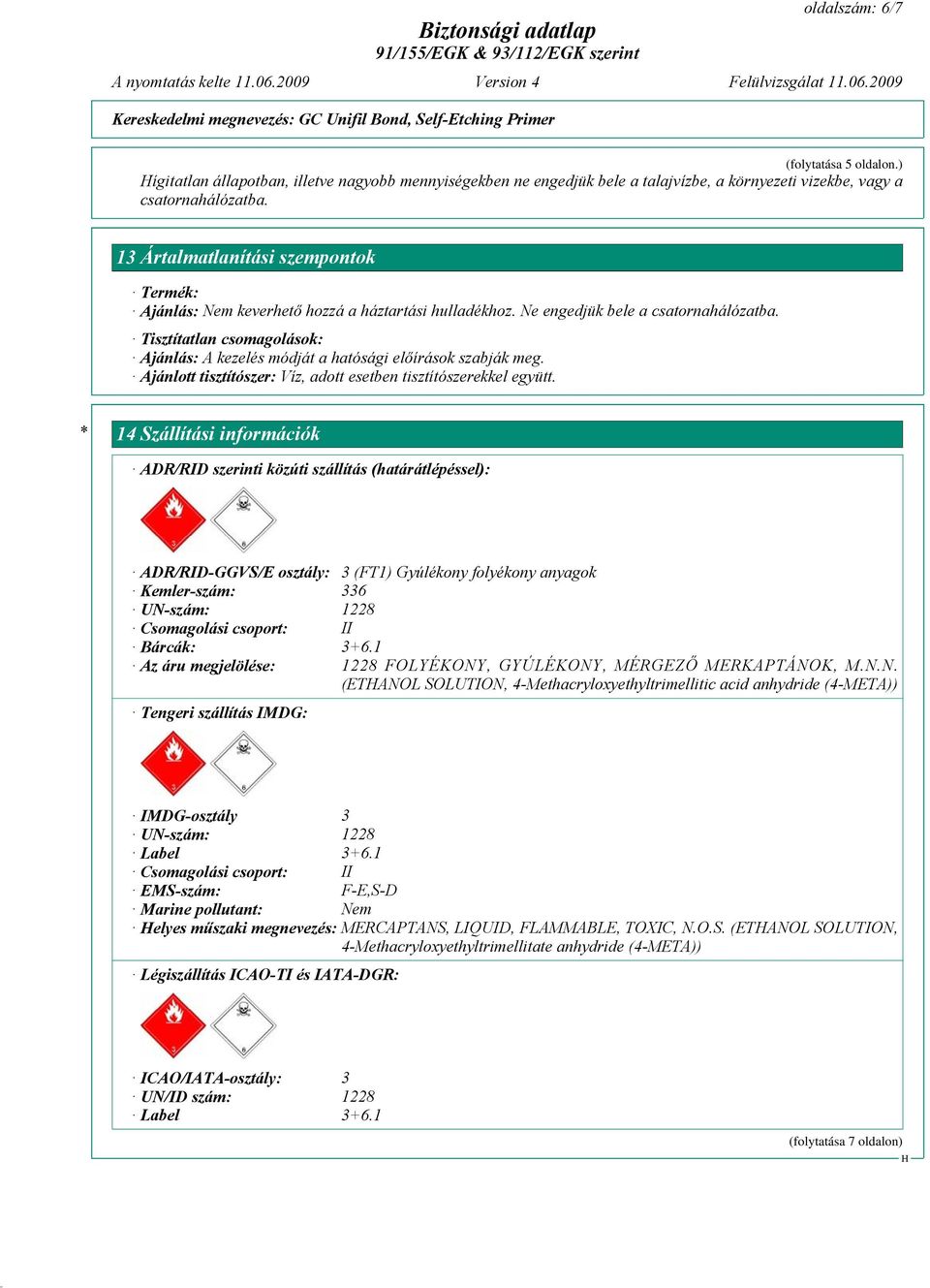 Tisztítatlan csomagolások: Ajánlás: A kezelés módját a hatósági előírások szabják meg. Ajánlott tisztítószer: Víz, adott esetben tisztítószerekkel együtt.