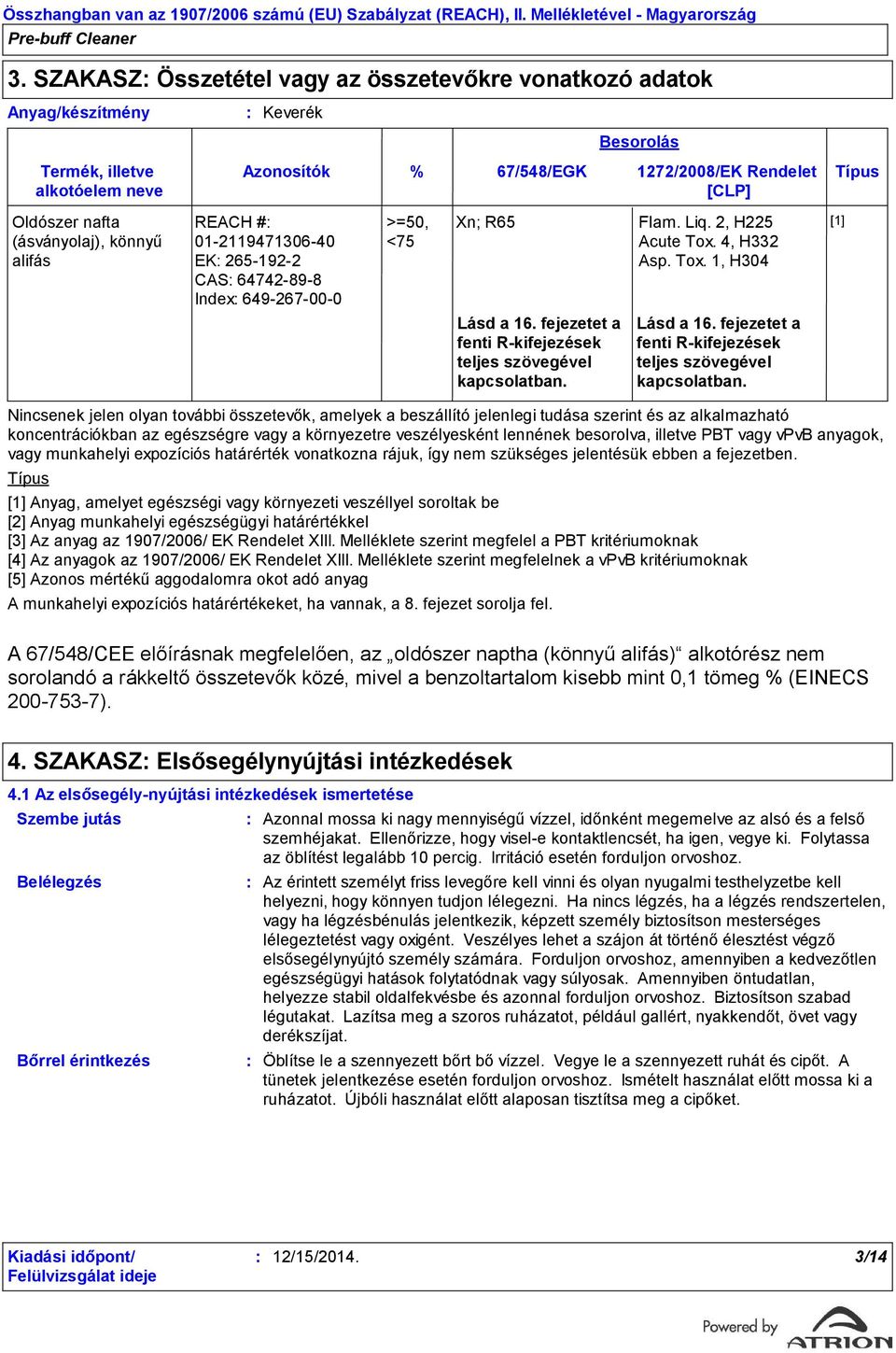 fejezetet a fenti R-kifejezések teljes szövegével kapcsolatban. Besorolás Flam. Liq. 2, H225 Acute Tox. 4, H332 Asp. Tox. 1, H304 Lásd a 16.