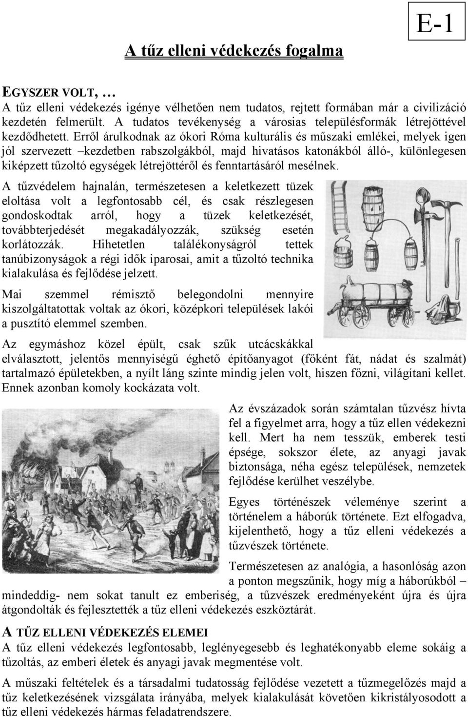 Erről árulkodnak az ókori Róma kulturális és műszaki emlékei, melyek igen jól szervezett kezdetben rabszolgákból, majd hivatásos katonákból álló-, különlegesen kiképzett tűzoltó egységek