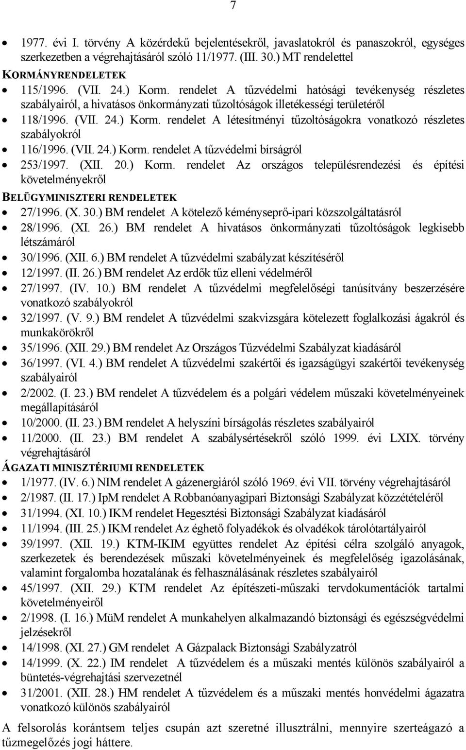 (VII. 24.) Korm. rendelet A tűzvédelmi bírságról 253/1997. (XII. 20.) Korm. rendelet Az országos településrendezési és építési követelményekről BELÜGYMINISZTERI RENDELETEK 27/1996. (X. 30.