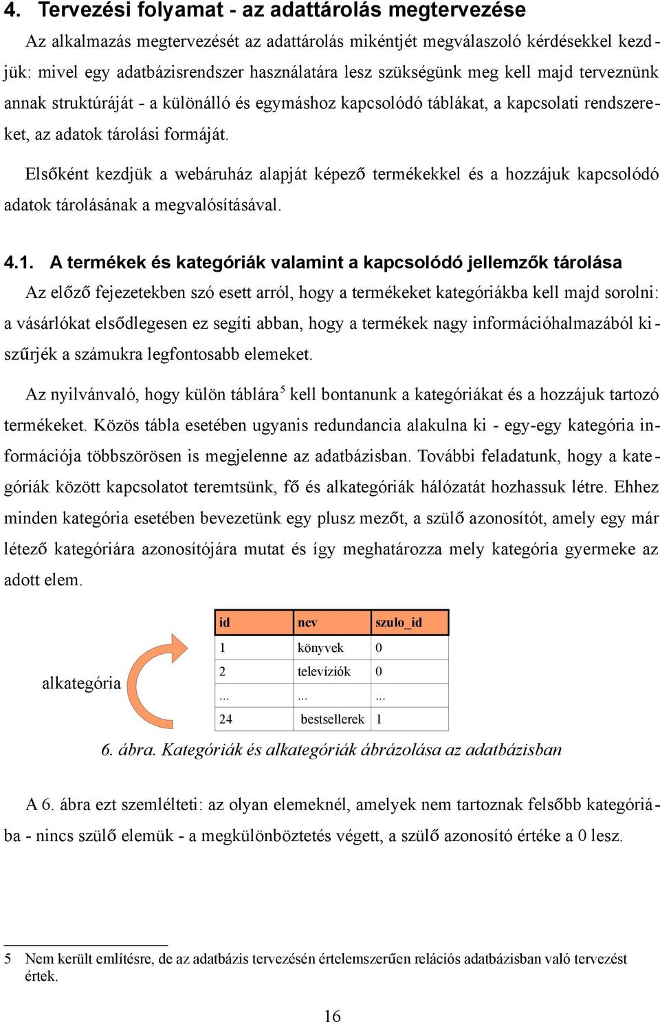 Elsőként kezdjük a webáruház alapját képező termékekkel és a hozzájuk kapcsolódó adatok tárolásának a megvalósításával. 4.1.