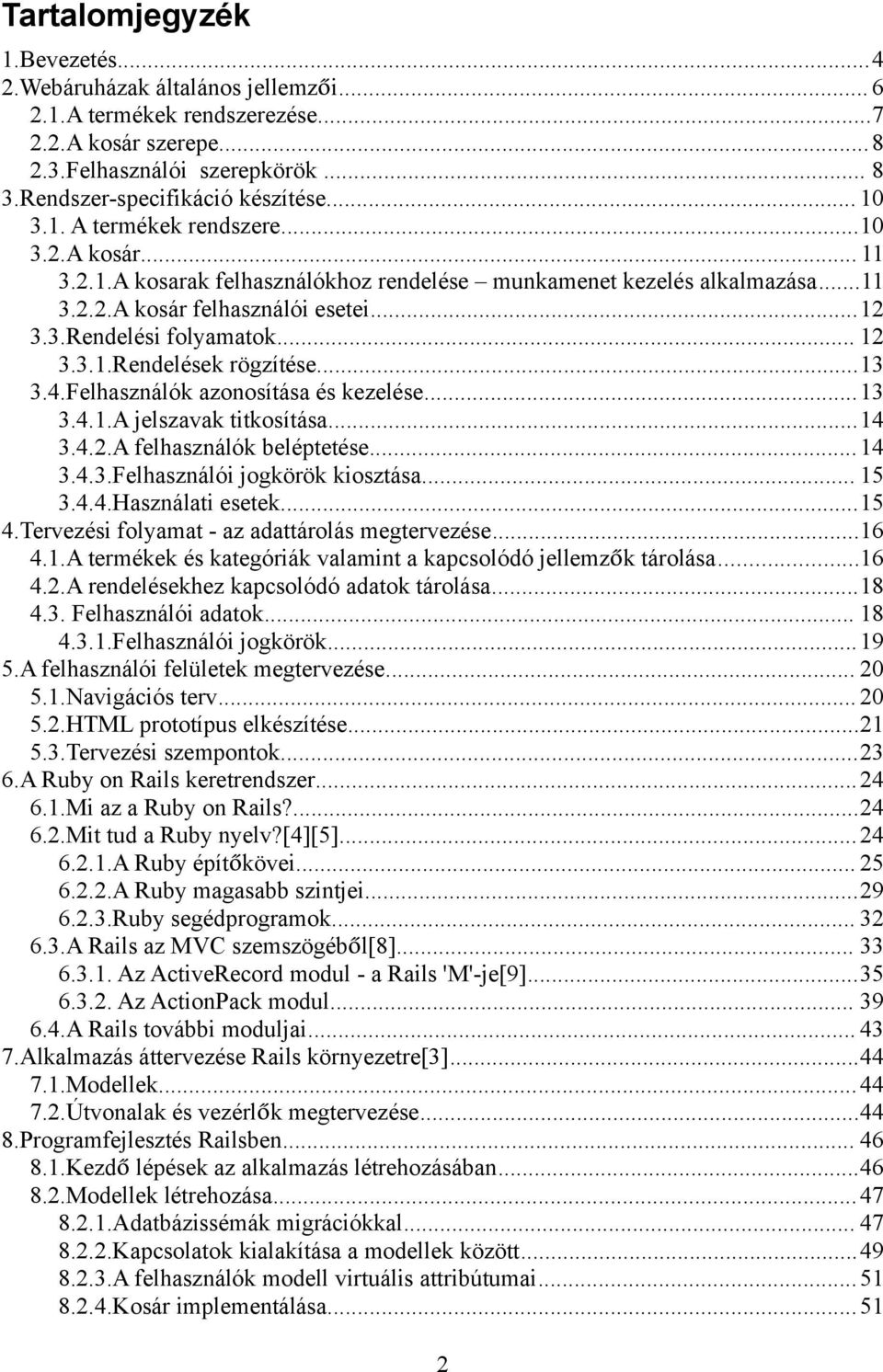 .. 12 3.3.1.Rendelések rögzítése...13 3.4.Felhasználók azonosítása és kezelése...13 3.4.1.A jelszavak titkosítása...14 3.4.2.A felhasználók beléptetése...14 3.4.3.Felhasználói jogkörök kiosztása.